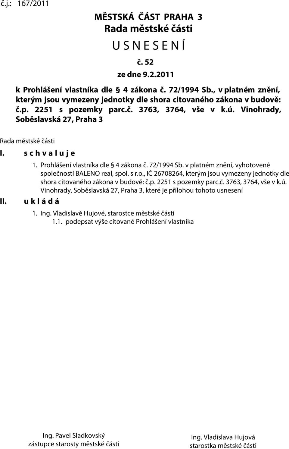 s c h v a l u j e II. 1. Prohlášení vlastníka dle 4 zákona č. 72/1994 Sb. v platném znění, vyhotovené společností BALENO real, spol. s r.o., IČ 26708264, kterým jsou vymezeny jednotky dle shora citovaného zákona v budově: č.