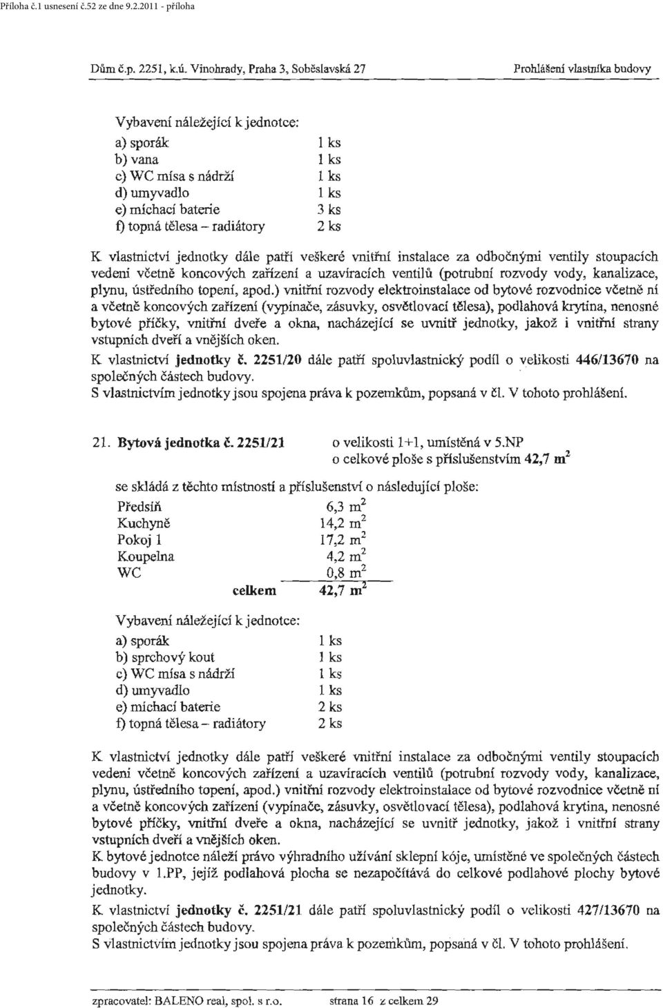 dále patíi veškeré vnitřní instalace za odbočnýnů ventily stoupacích vedení včetně koncových zařízeni a uzavíracích ventilů (potrubní rozvody vody, kanalizace, a včetně koncových zařízení (vypínače,