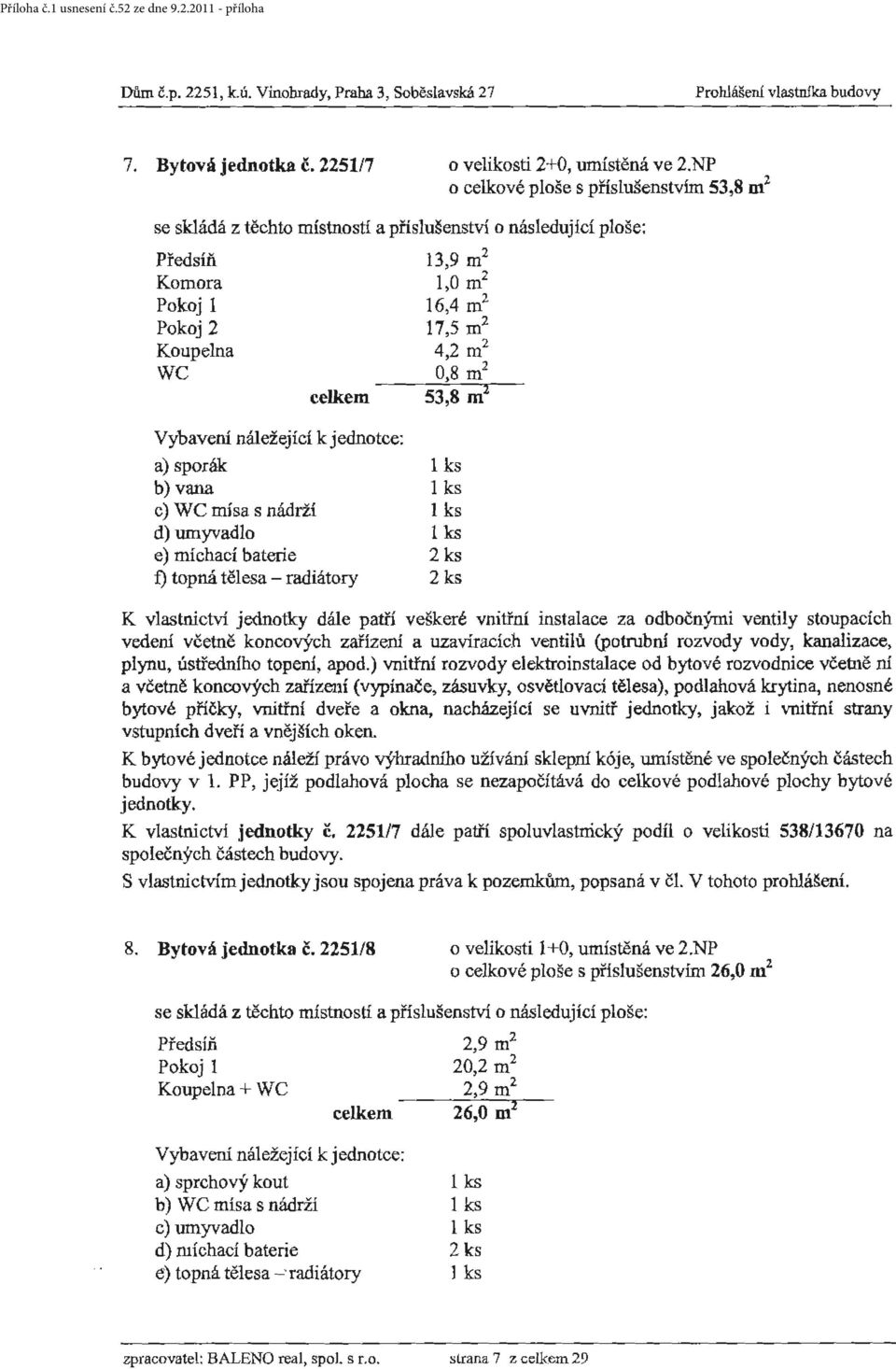 umyvadlo 1 ks e) míchací baterie 2 ks f) topná tělesa - radiátory 2 ks vedení včetně koncových zařízení a uzavíracích ventilů (potmbní rozvody vody, kanalizace, plynu, ústředního topeni, apod.