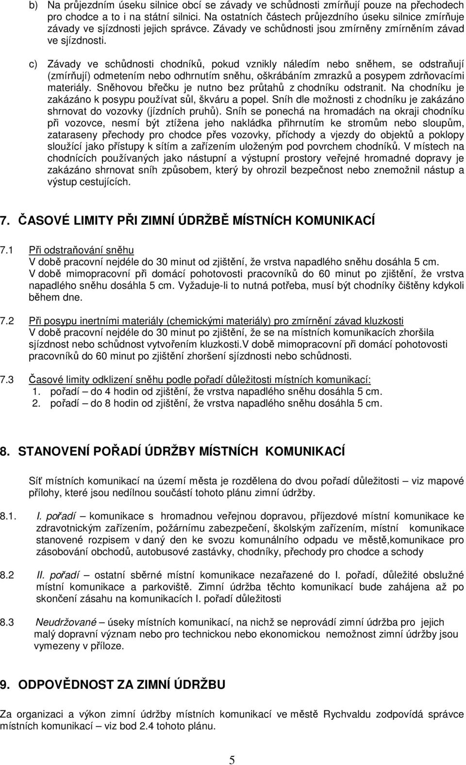 c) Závady ve schůdnosti chodníků, pokud vznikly náledím nebo sněhem, se odstraňují (zmírňují) odmetením nebo odhrnutím sněhu, oškrábáním zmrazků a posypem zdrňovacími materiály.