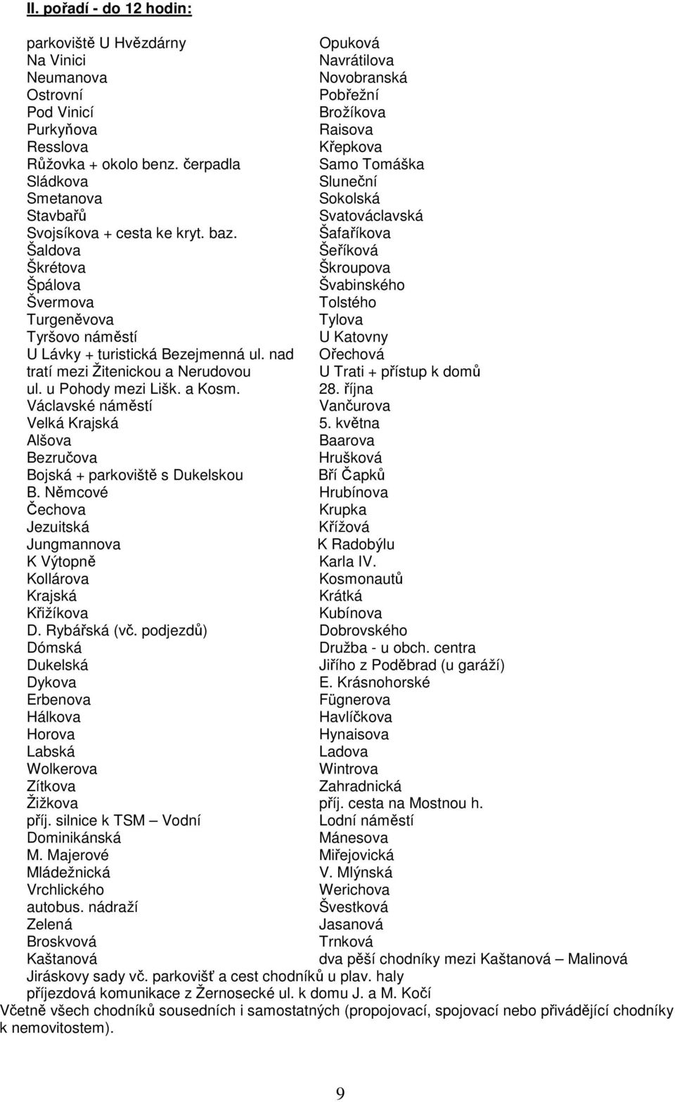 Šafaříkova Šaldova Šeříková Škrétova Škroupova Špálova Švabinského Švermova Tolstého Turgeněvova Tylova Tyršovo náměstí U Katovny U Lávky + turistická Bezejmenná ul.