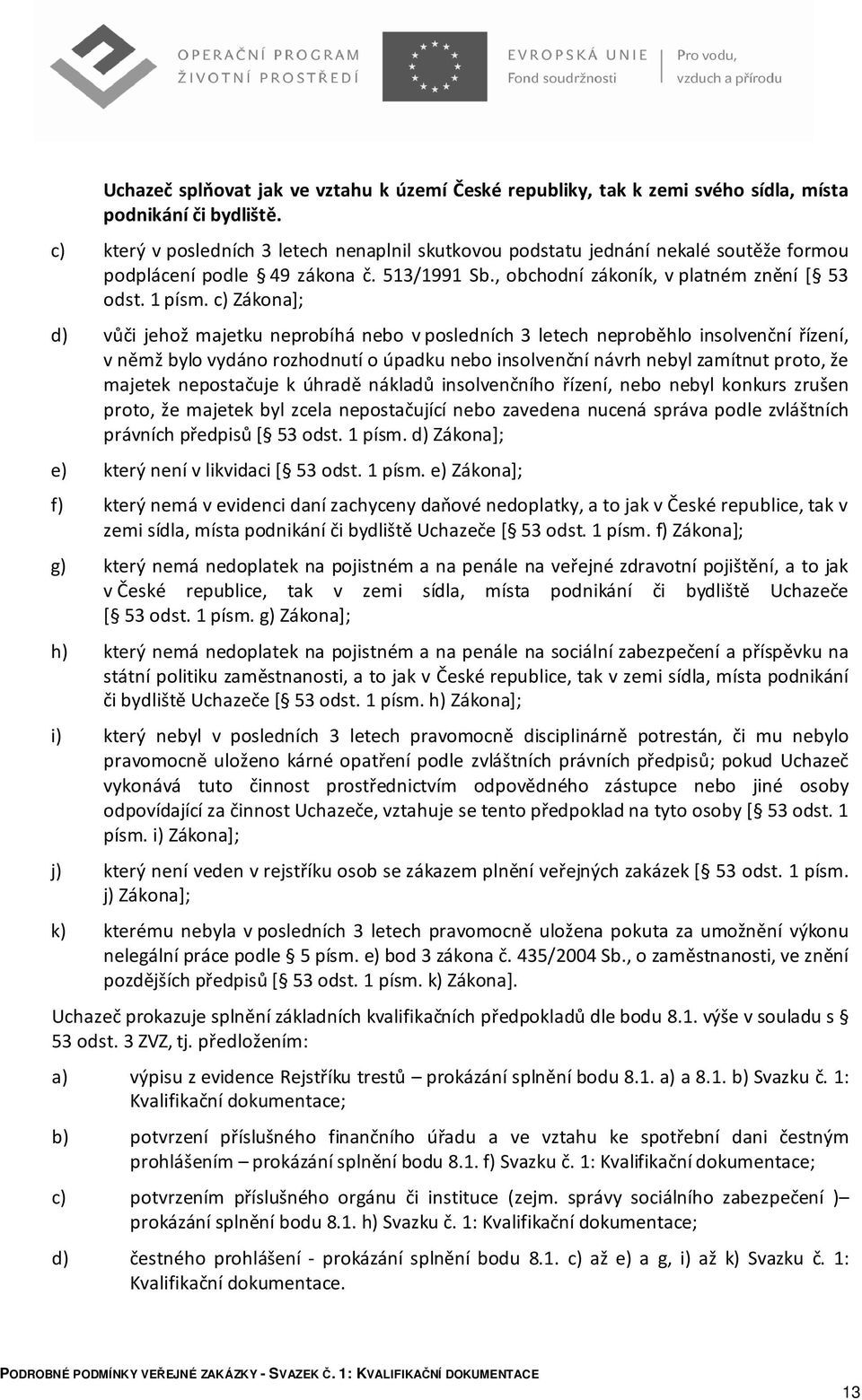 c) Zákona]; d) vůči jehož majetku neprobíhá nebo v posledních 3 letech neproběhlo insolvenční řízení, v němž bylo vydáno rozhodnutí o úpadku nebo insolvenční návrh nebyl zamítnut proto, že majetek