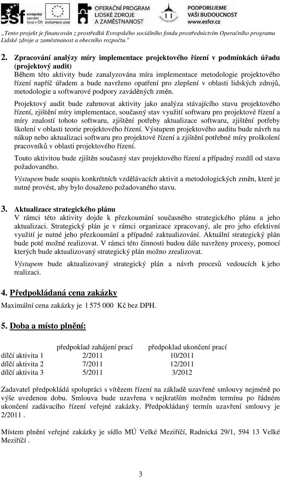 Projektový audit bude zahrnovat aktivity jako analýza stávajícího stavu projektového řízení, zjištění míry implementace, současný stav využití softwaru pro projektové řízení a míry znalostí tohoto