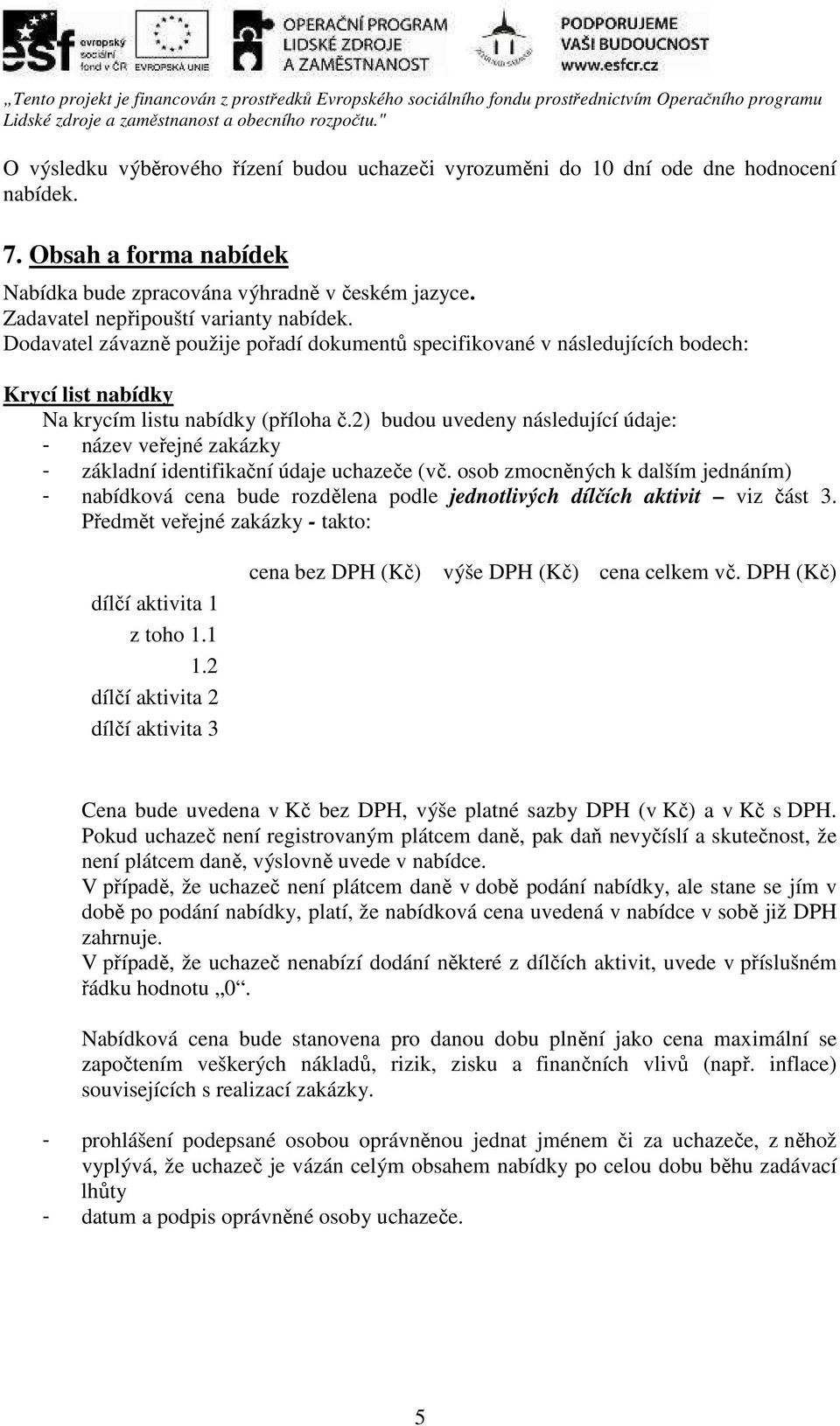 2) budou uvedeny následující údaje: - název veřejné zakázky - základní identifikační údaje uchazeče (vč.