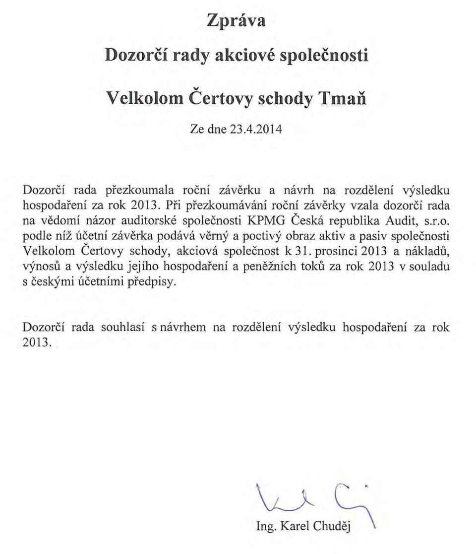 Pri prezkoumavani roeni zaverky vzala dozorei rada na vedomi nazor auditorske spoleenosti KPMG Ceska republika Audit, s.r.o. podle niz ueetni zaverka podava verny a poctivy obraz aktiv a pasiv spoleenosti Velkolom Certovy schody, akciova spoleenost k 31.