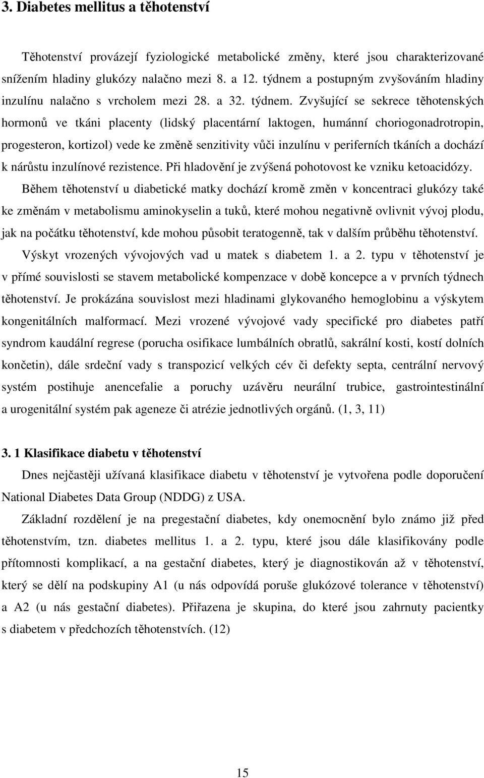 Zvyšující se sekrece těhotenských hormonů ve tkáni placenty (lidský placentární laktogen, humánní choriogonadrotropin, progesteron, kortizol) vede ke změně senzitivity vůči inzulínu v periferních