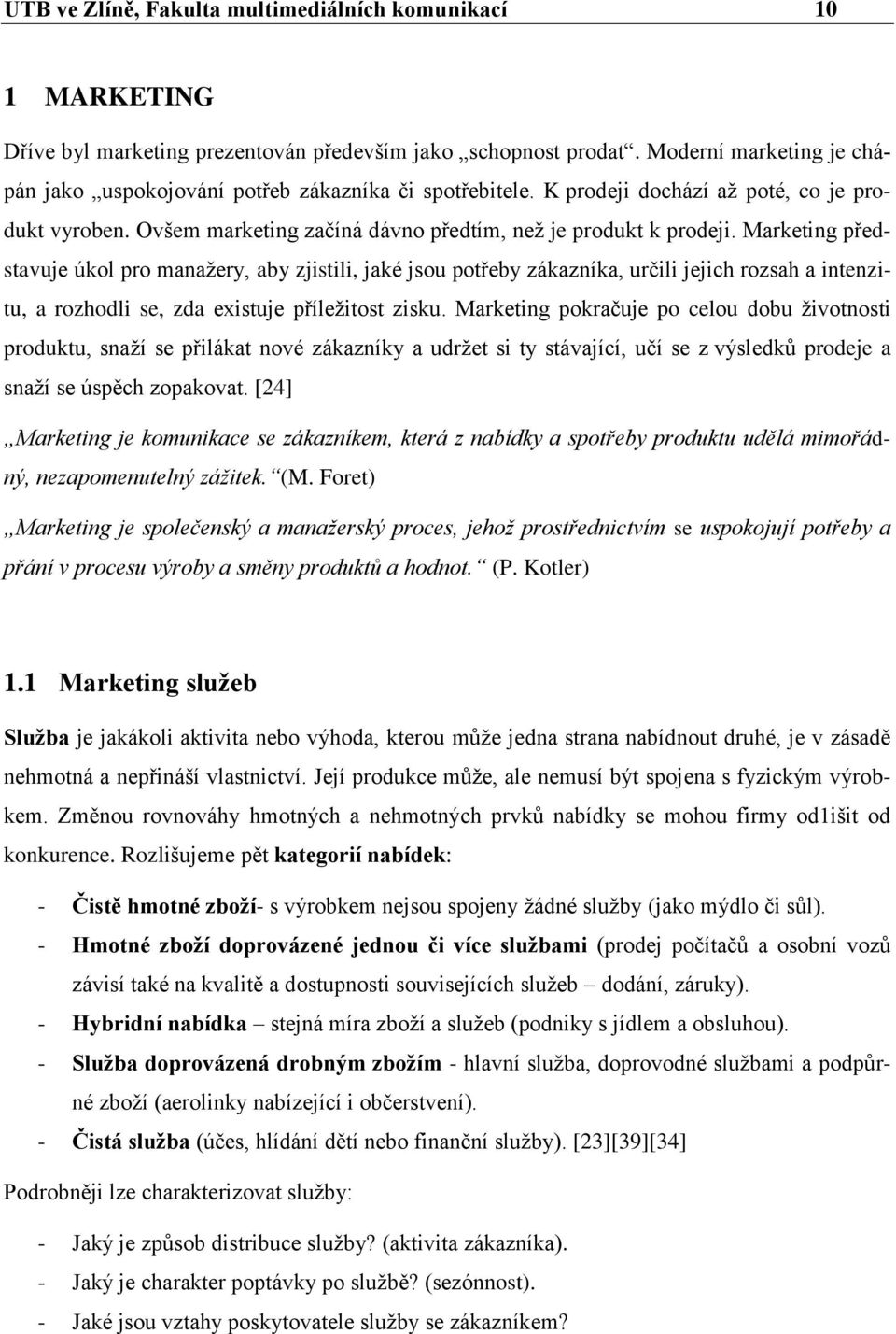 Marketing představuje úkol pro manaţery, aby zjistili, jaké jsou potřeby zákazníka, určili jejich rozsah a intenzitu, a rozhodli se, zda existuje příleţitost zisku.