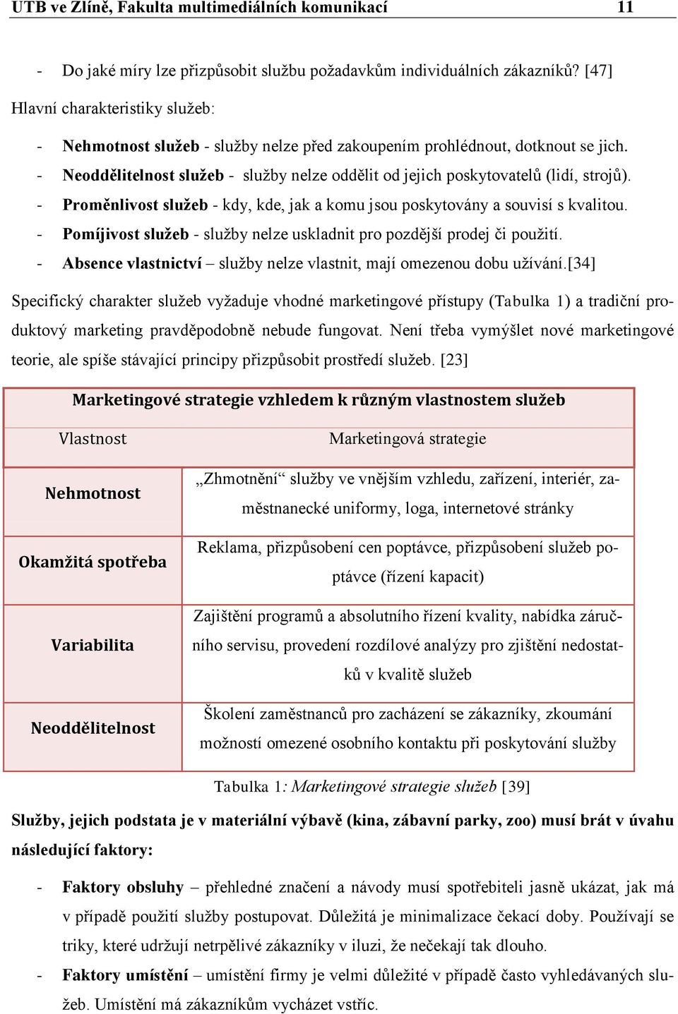 - Neoddělitelnost služeb - sluţby nelze oddělit od jejich poskytovatelů (lidí, strojů). - Proměnlivost služeb - kdy, kde, jak a komu jsou poskytovány a souvisí s kvalitou.