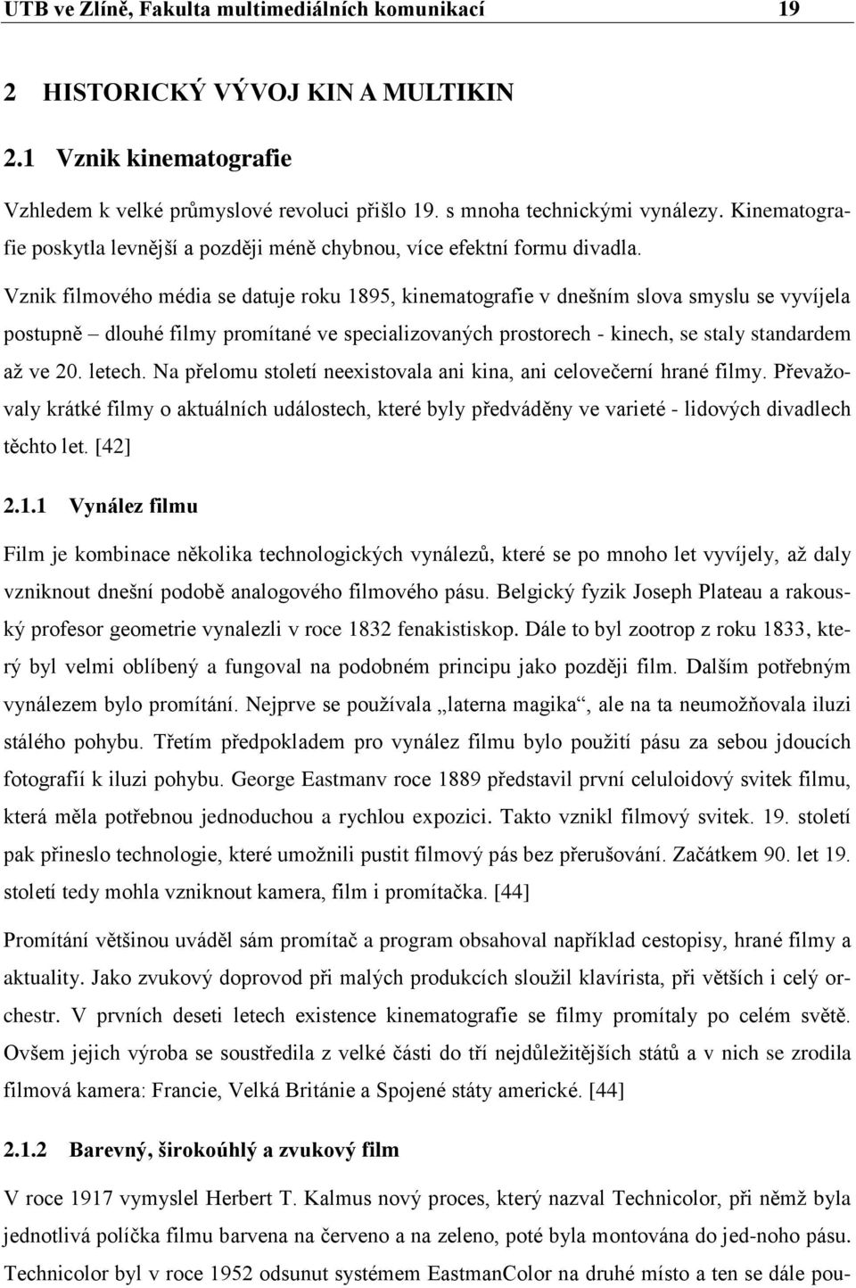 Vznik filmového média se datuje roku 1895, kinematografie v dnešním slova smyslu se vyvíjela postupně dlouhé filmy promítané ve specializovaných prostorech - kinech, se staly standardem aţ ve 20.