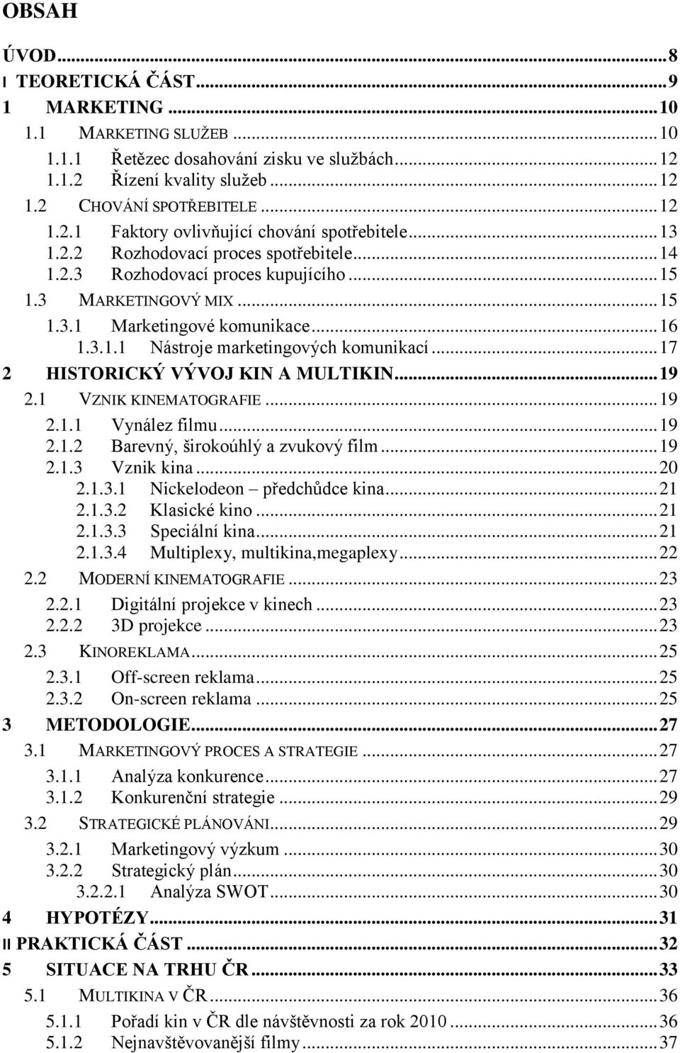 .. 17 2 HISTORICKÝ VÝVOJ KIN A MULTIKIN... 19 2.1 VZNIK KINEMATOGRAFIE... 19 2.1.1 Vynález filmu... 19 2.1.2 Barevný, širokoúhlý a zvukový film... 19 2.1.3 Vznik kina... 20 2.1.3.1 Nickelodeon předchůdce kina.