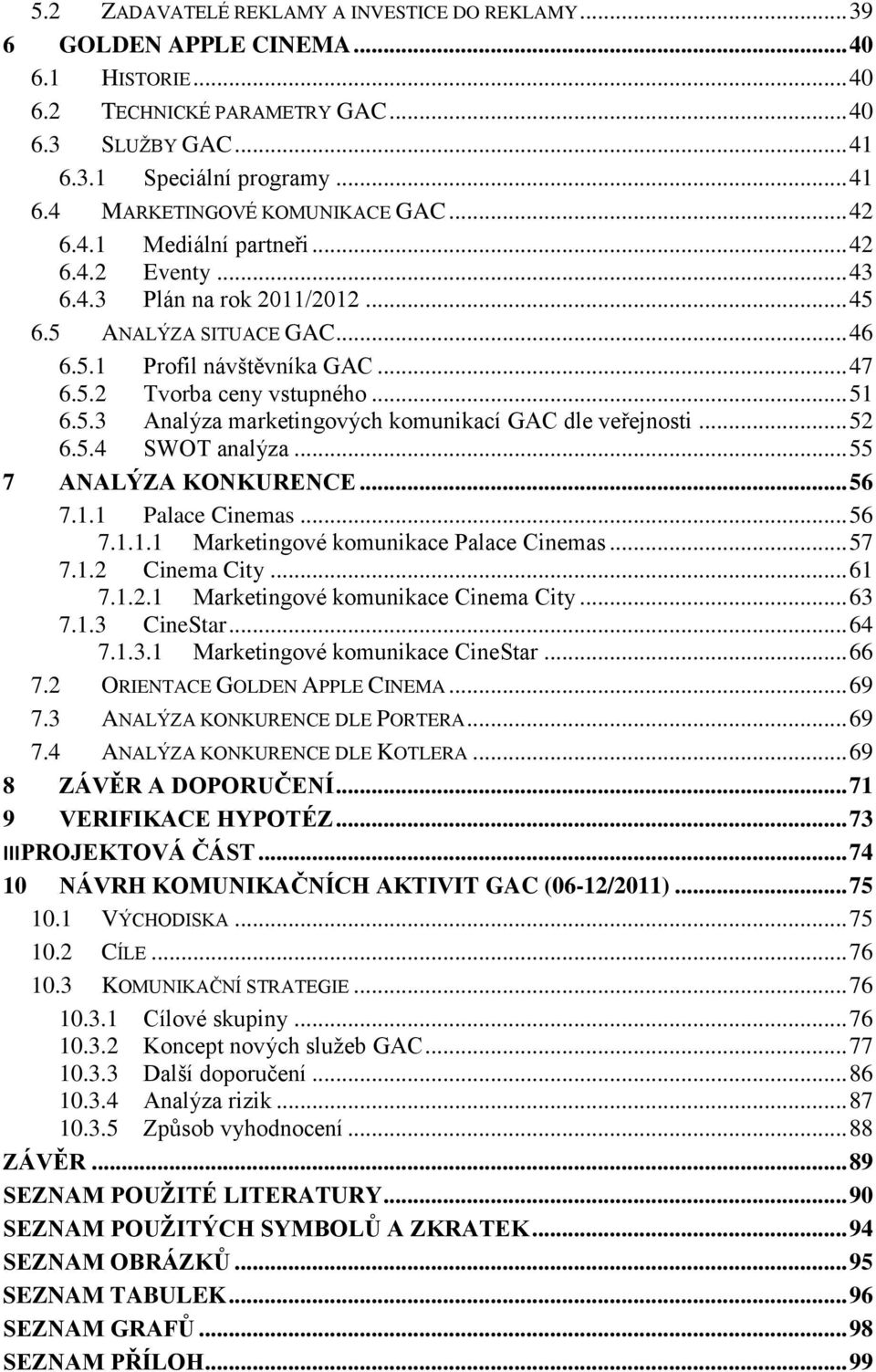 .. 52 6.5.4 SWOT analýza... 55 7 ANALÝZA KONKURENCE... 56 7.1.1 Palace Cinemas... 56 7.1.1.1 Marketingové komunikace Palace Cinemas... 57 7.1.2 Cinema City... 61 7.1.2.1 Marketingové komunikace Cinema City.