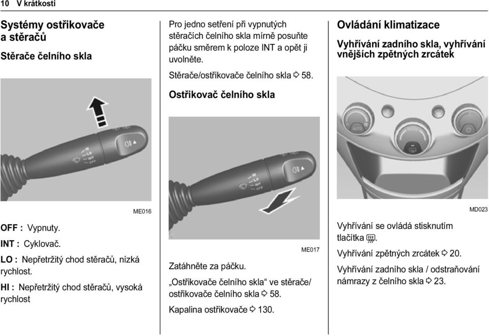 ME016 LO : Nepřetržitý chod stěračů, nízká rychlost. HI : Nepřetržitý chod stěračů, vysoká rychlost ME017 Zatáhněte za páčku.