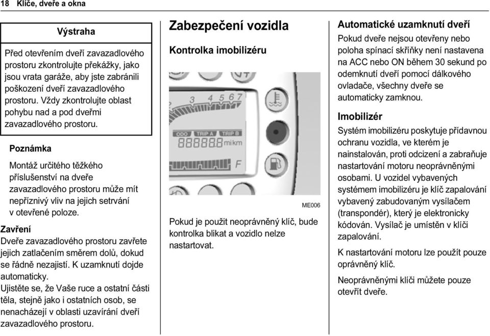 Montáž určitého těžkého příslušenství na dveře zavazadlového prostoru může mít nepříznivý vliv na jejich setrvání v otevřené poloze.