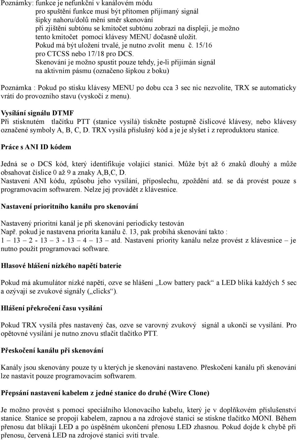 Skenování je možno spustit pouze tehdy, je-li přijímán signál na aktivním pásmu (označeno šipkou z boku) Poznámka : Pokud po stisku klávesy MENU po dobu cca 3 sec nic nezvolíte, TRX se automaticky