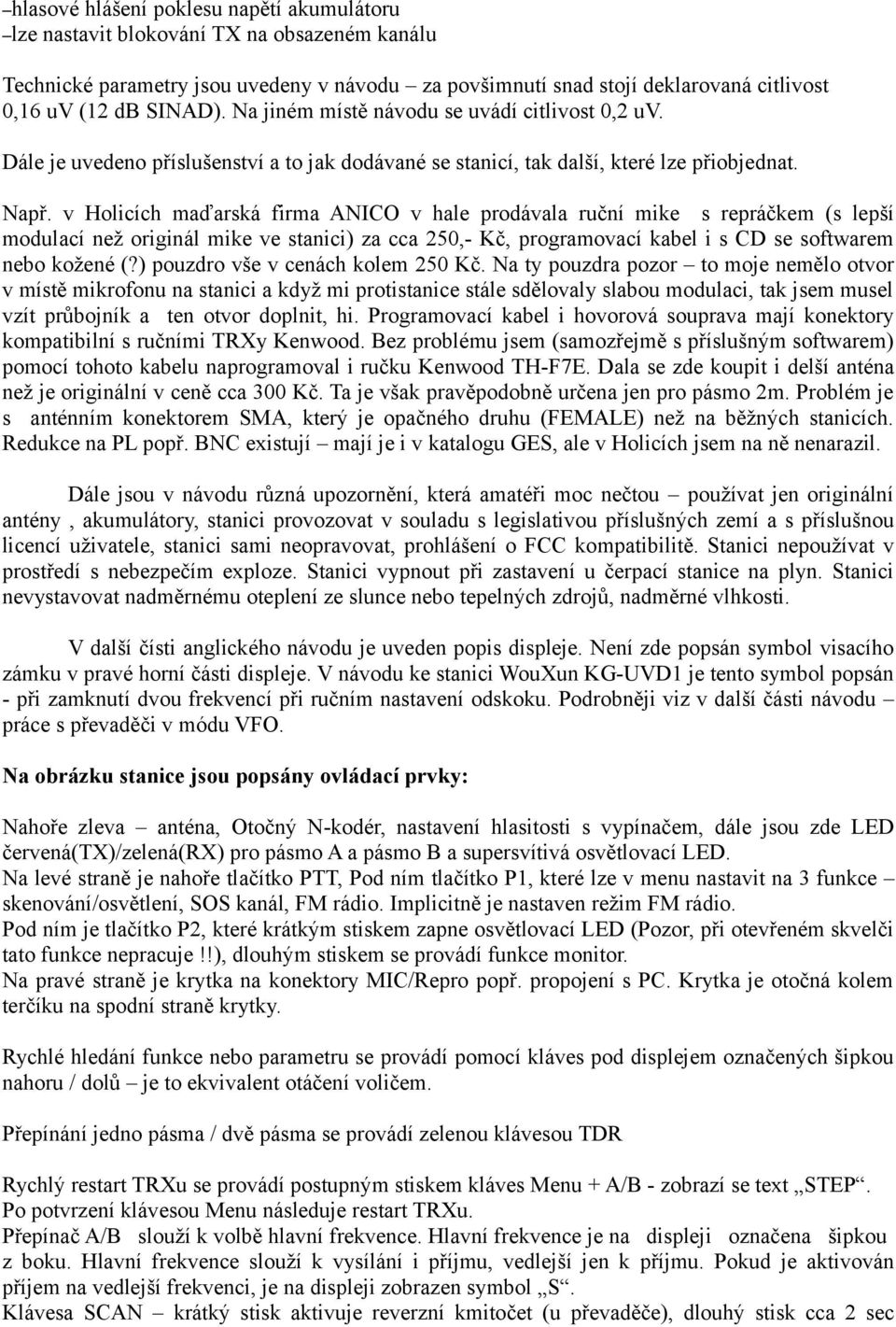 v Holicích maďarská firma ANICO v hale prodávala ruční mike s repráčkem (s lepší modulací než originál mike ve stanici) za cca 250,- Kč, programovací kabel i s CD se softwarem nebo kožené (?