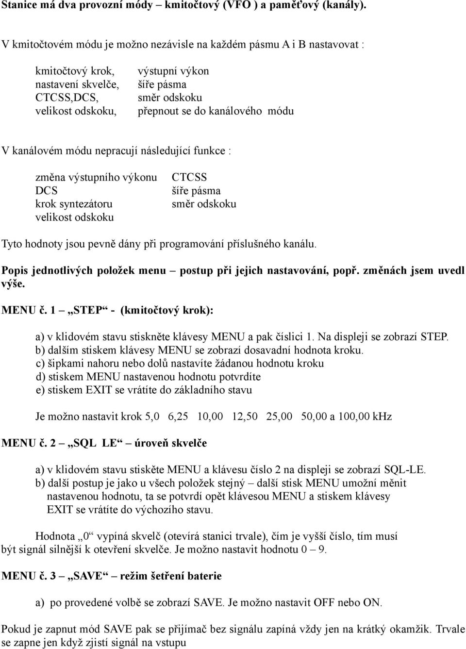 kanálového módu V kanálovém módu nepracují následující funkce : změna výstupního výkonu DCS krok syntezátoru velikost odskoku CTCSS šíře pásma směr odskoku Tyto hodnoty jsou pevně dány při