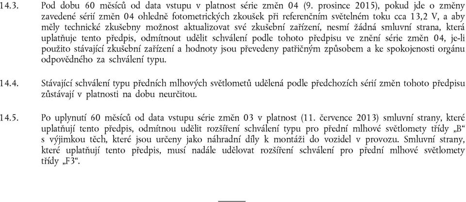 zařízení, nesmí žádná smluvní strana, která uplatňuje tento předpis, odmítnout udělit schválení podle tohoto předpisu ve znění série změn 04, je-li použito stávající zkušební zařízení a hodnoty jsou