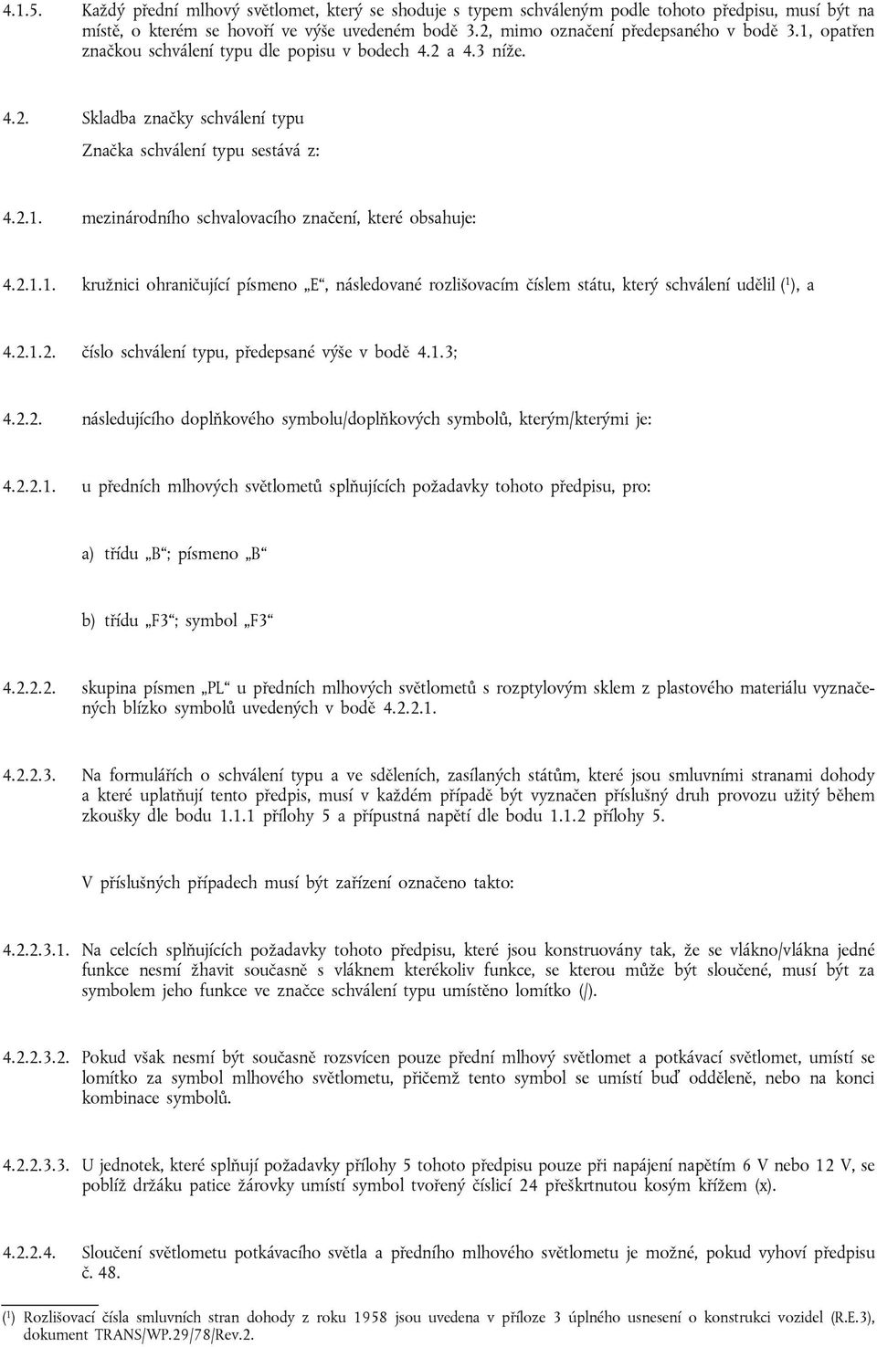 2.1.1. kružnici ohraničující písmeno E, následované rozlišovacím číslem státu, který schválení udělil ( 1 ), a 4.2.1.2. číslo schválení typu, předepsané výše v bodě 4.1.3; 4.2.2. následujícího doplňkového symbolu/doplňkových symbolů, kterým/kterými je: 4.