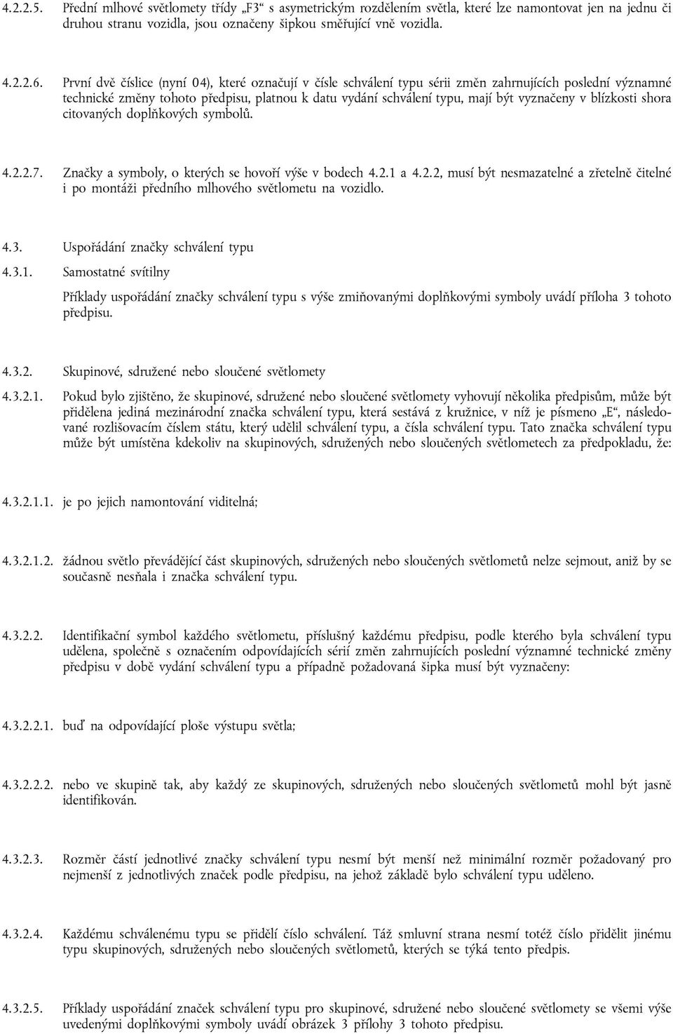 v blízkosti shora citovaných doplňkových symbolů. 4.2.2.7. Značky a symboly, o kterých se hovoří výše v bodech 4.2.1 a 4.2.2, musí být nesmazatelné a zřetelně čitelné i po montáži předního mlhového světlometu na vozidlo.