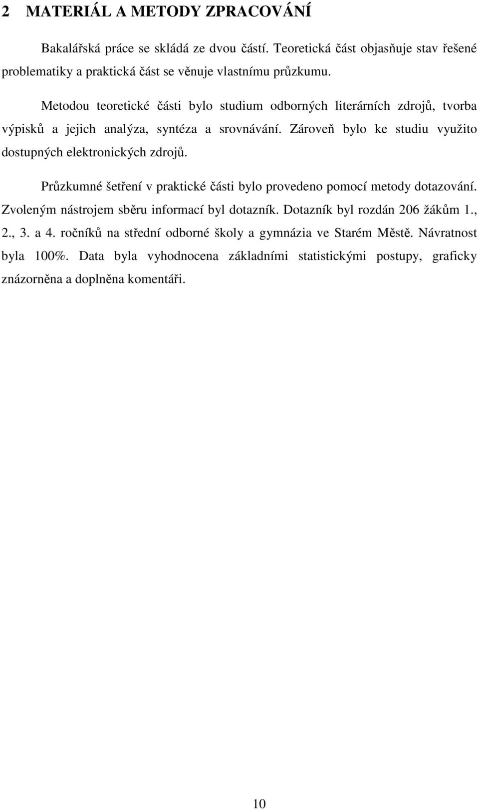 Zároveň bylo ke studiu využito dostupných elektronických zdrojů. Průzkumné šetření v praktické části bylo provedeno pomocí metody dotazování.