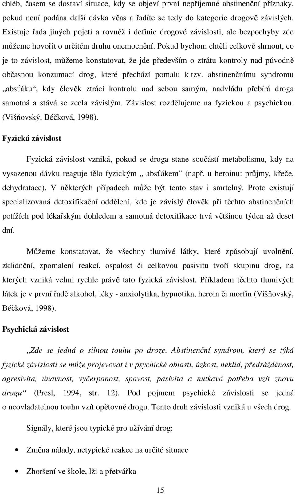 Pokud bychom chtěli celkově shrnout, co je to závislost, můžeme konstatovat, že jde především o ztrátu kontroly nad původně občasnou konzumací drog, které přechází pomalu k tzv.