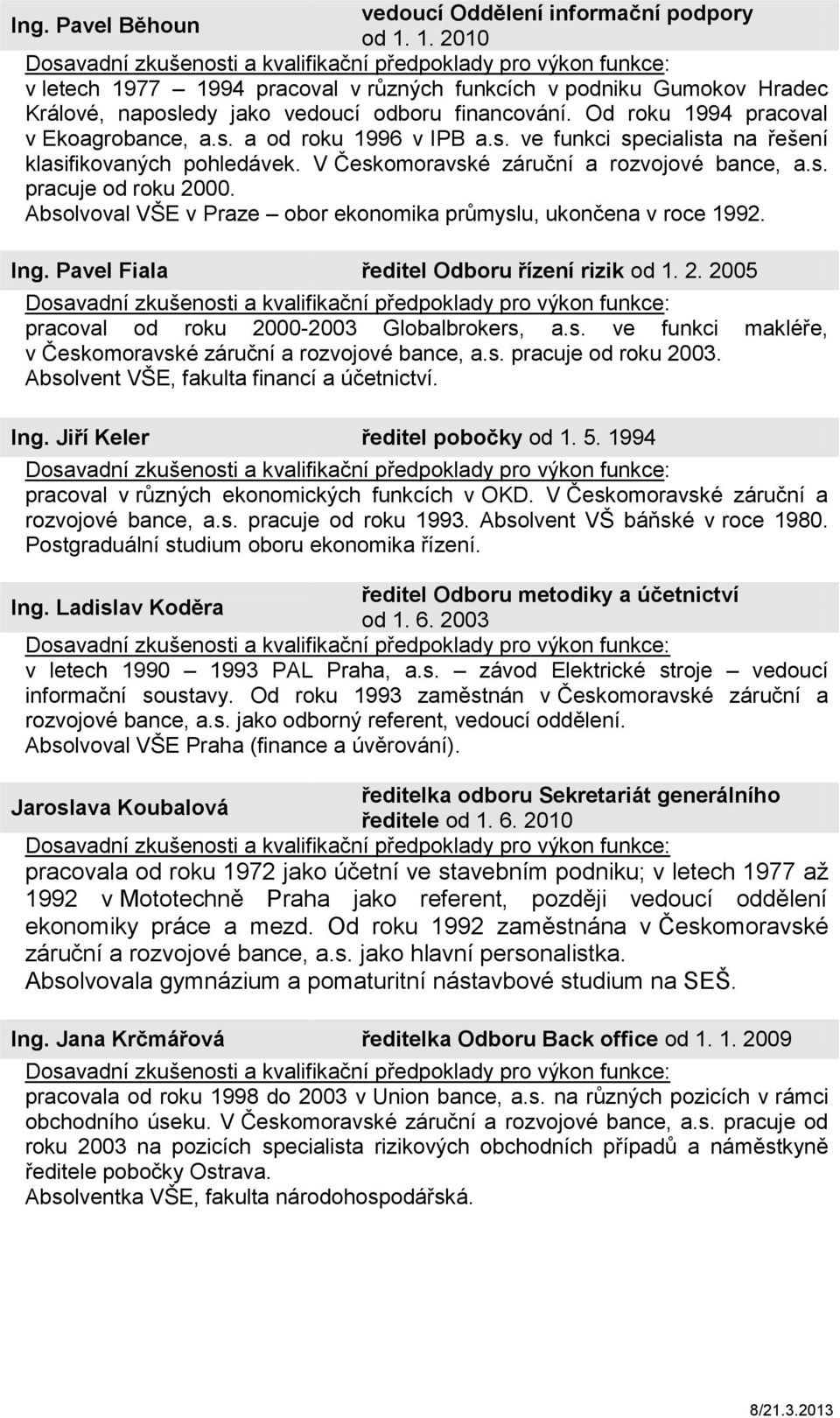 Absolvoval VŠE v Praze obor ekonomika průmyslu, ukončena v roce 1992. Ing. Pavel Fiala ředitel Odboru řízení rizik od 1. 2. 2005 pracoval od roku 2000-2003 Globalbrokers, a.s. ve funkci makléře, v Českomoravské záruční a rozvojové bance, a.