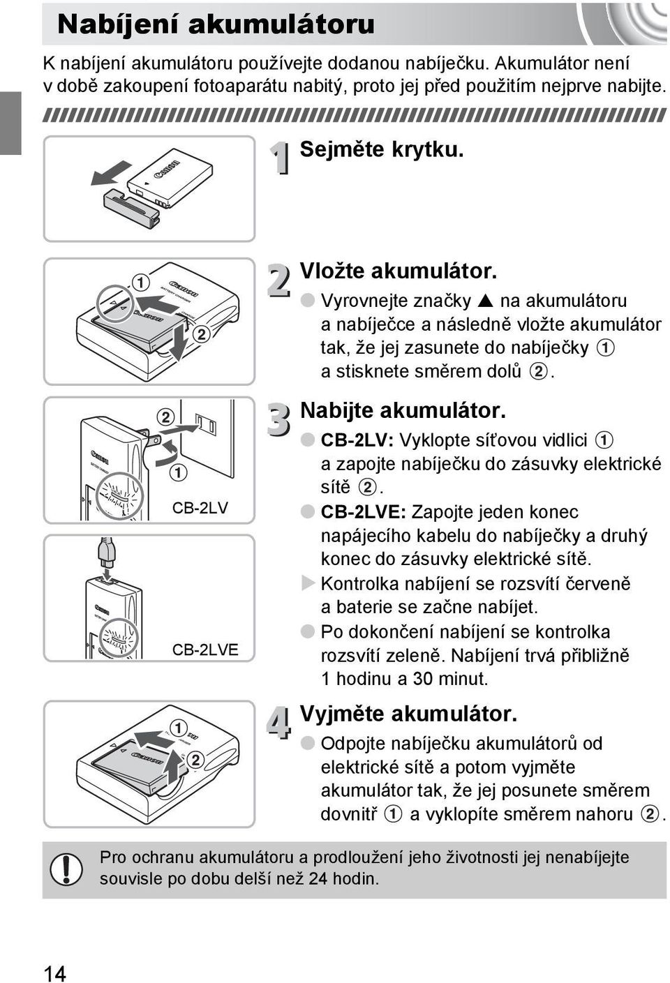 CB-2LV: Vyklopte síťovou vidlici a zapojte nabíječku do zásuvky elektrické sítě. CB-2LVE: Zapojte jeden konec napájecího kabelu do nabíječky a druhý konec do zásuvky elektrické sítě.