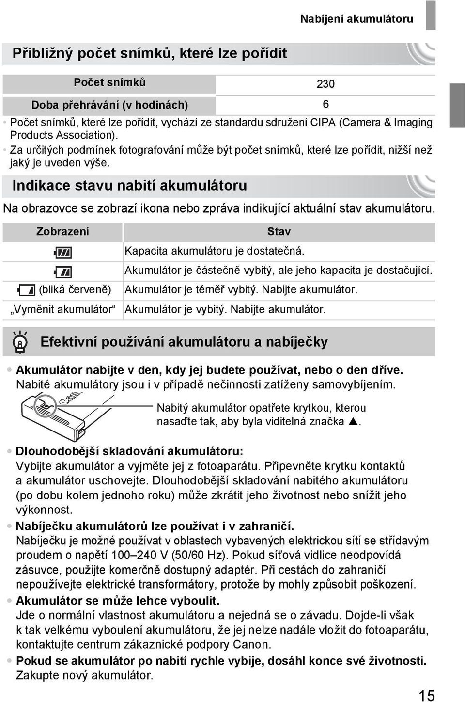 Indikace stavu nabití akumulátoru Na obrazovce se zobrazí ikona nebo zpráva indikující aktuální stav akumulátoru. Zobrazení Stav Kapacita akumulátoru je dostatečná.