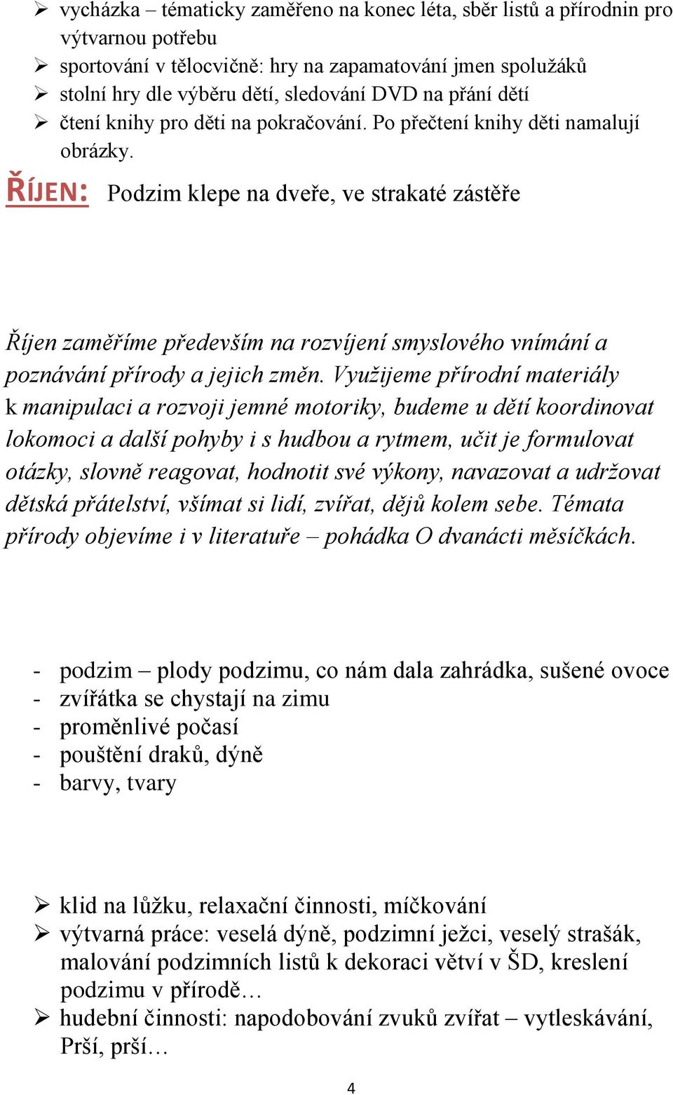 Využijeme přírodní materiály k manipulaci a rozvoji jemné motoriky, budeme u dětí koordinovat lokomoci a další pohyby i s hudbou a rytmem, učit je formulovat otázky, slovně reagovat, hodnotit své