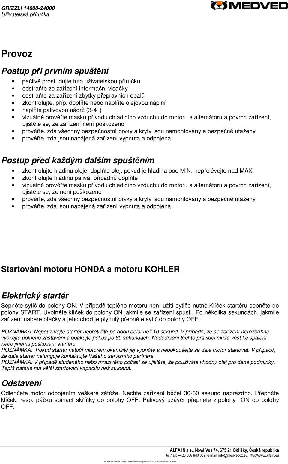 poškozeno prověřte, zda všechny bezpečnostní prvky a kryty jsou namontovány a bezpečně utaženy prověřte, zda jsou napájená zařízení vypnuta a odpojena Postup před každým dalším spuštěním zkontrolujte