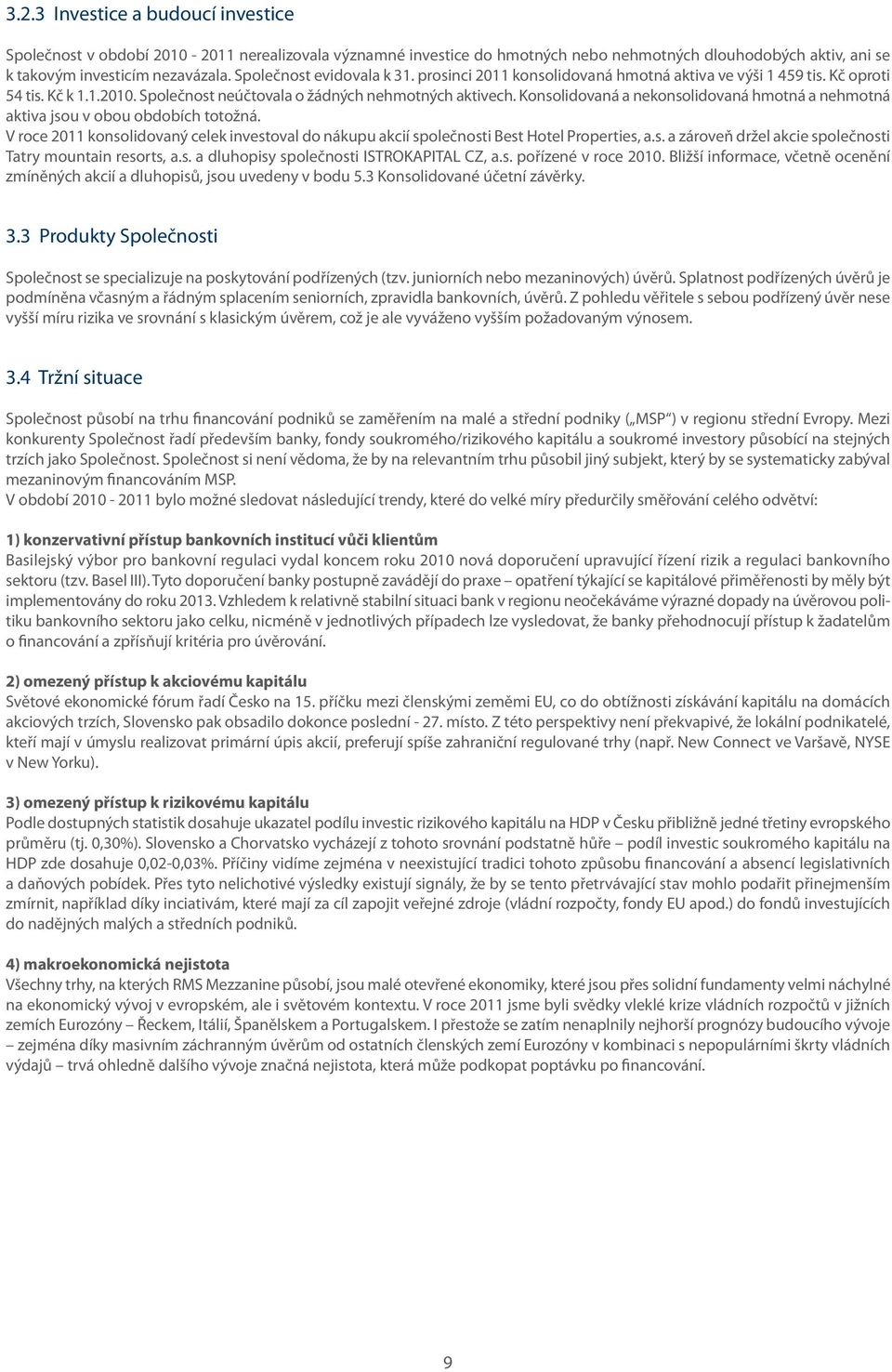 Konsolidovaná a nekonsolidovaná hmotná a nehmotná aktiva jsou v obou obdobích totožná. V roce 2011 konsolidovaný celek investoval do nákupu akcií společnosti Best Hotel Properties, a.s. a zároveň držel akcie společnosti Tatry mountain resorts, a.