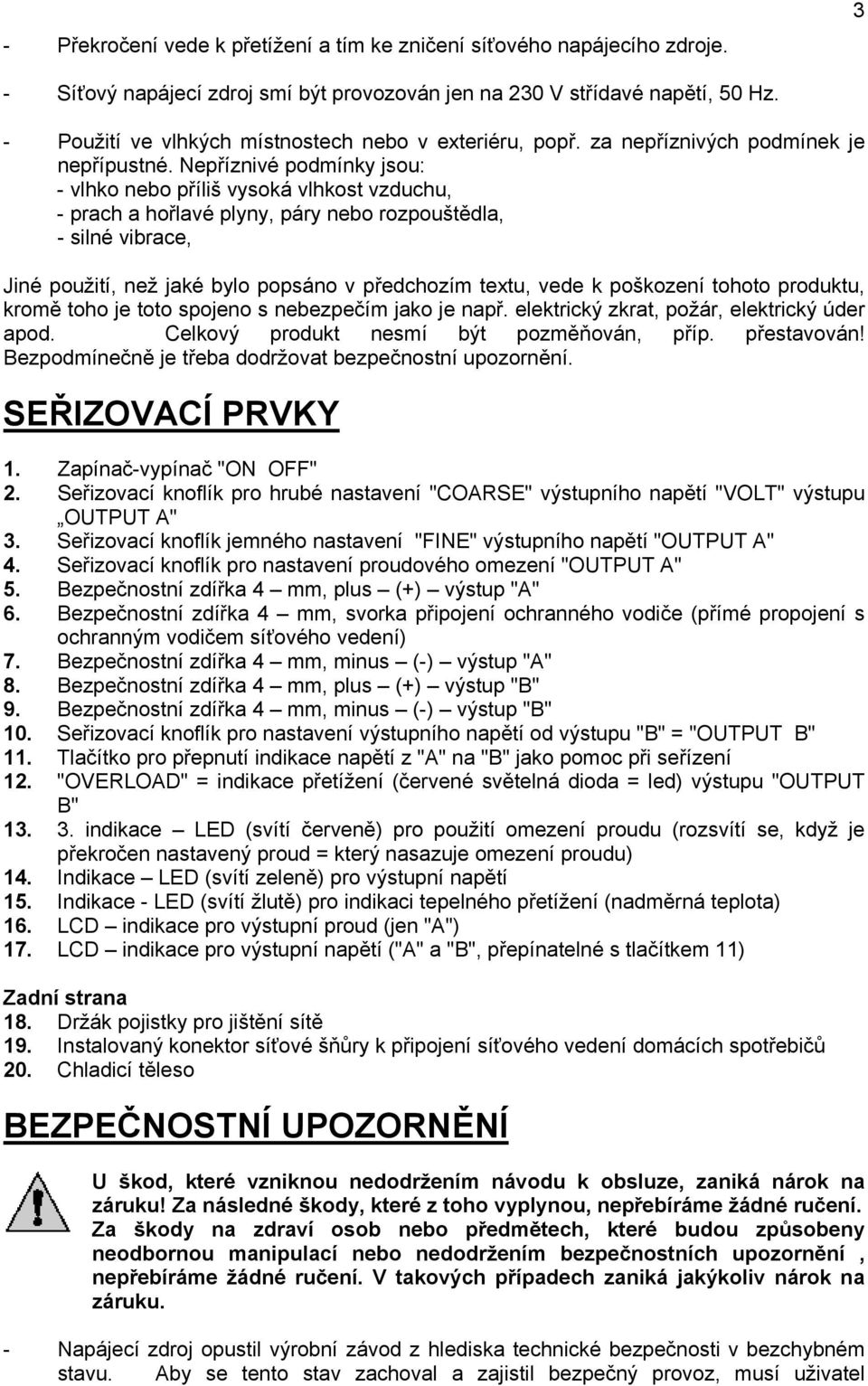 Nepříznivé podmínky jsou: - vlhko nebo příliš vysoká vlhkost vzduchu, - prach a hořlavé plyny, páry nebo rozpouštědla, - silné vibrace, Jiné použití, než jaké bylo popsáno v předchozím textu, vede k