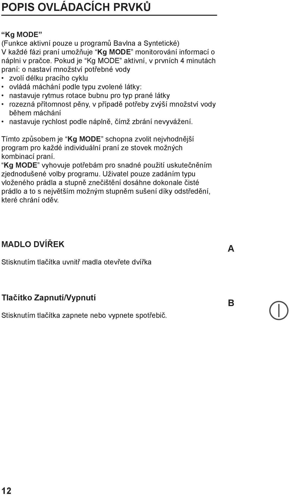 látky rozezná přítomnost pěny, v případě potřeby zvýší množství vody během máchání nastavuje rychlost podle náplně, čímž zbrání nevyvážení.