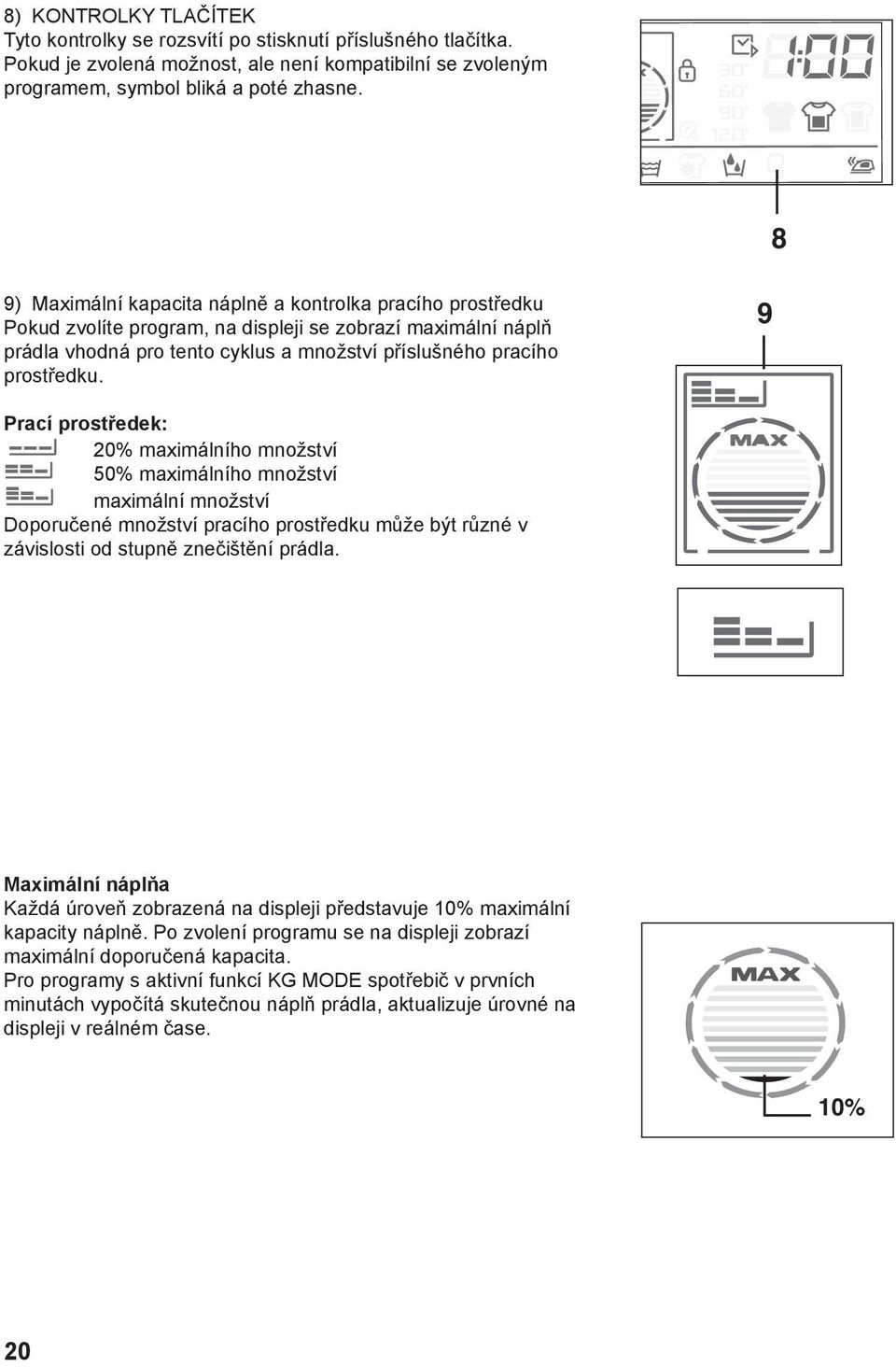 9 Prací prostředek: 20% maximálního množství 50% maximálního množství maximální množství Doporučené množství pracího prostředku může být různé v závislosti od stupně znečištění prádla.