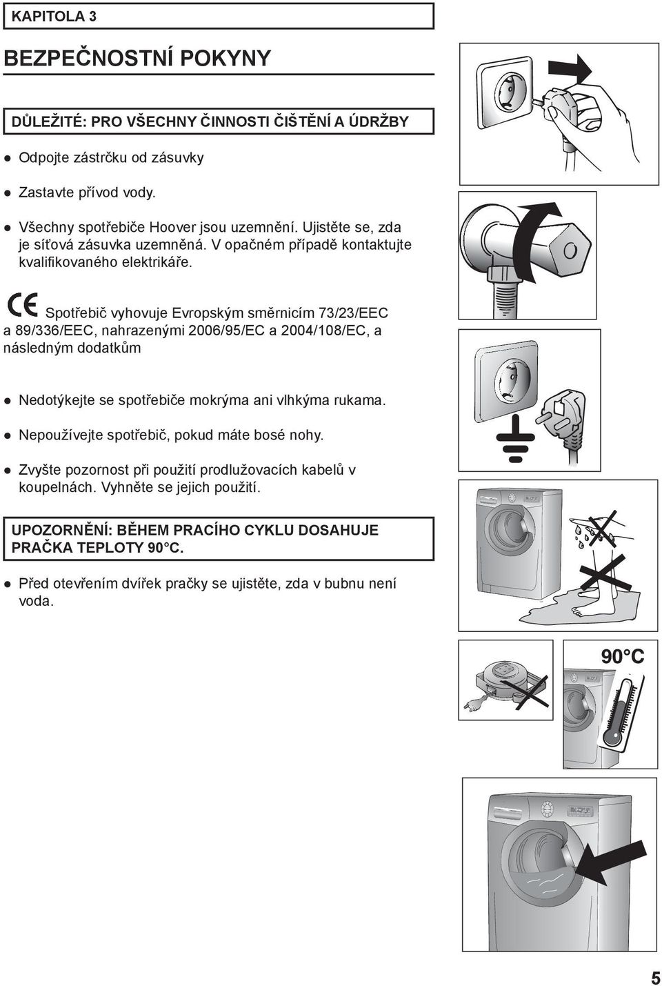 Spotřebič vyhovuje Evropským směrnicím 73/23/EEC a 89/336/EEC, nahrazenými 2006/95/EC a 2004/108/EC, a následným dodatkům Nedotýkejte se spotřebiče mokrýma ani vlhkýma rukama.