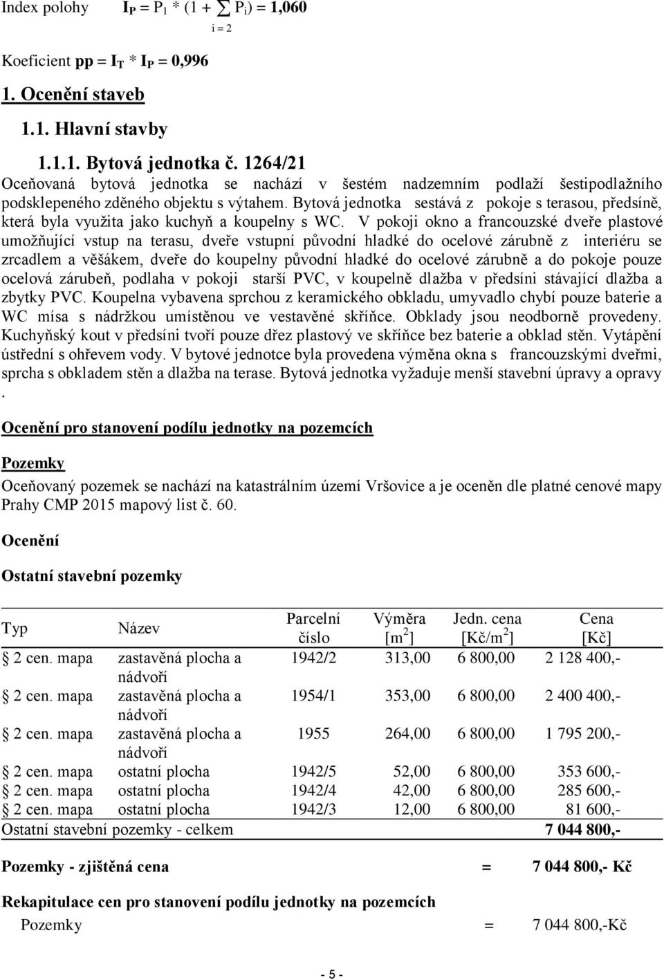 Bytová jednotka sestává z pokoje s terasou, předsíně, která byla využita jako kuchyň a koupelny s WC.