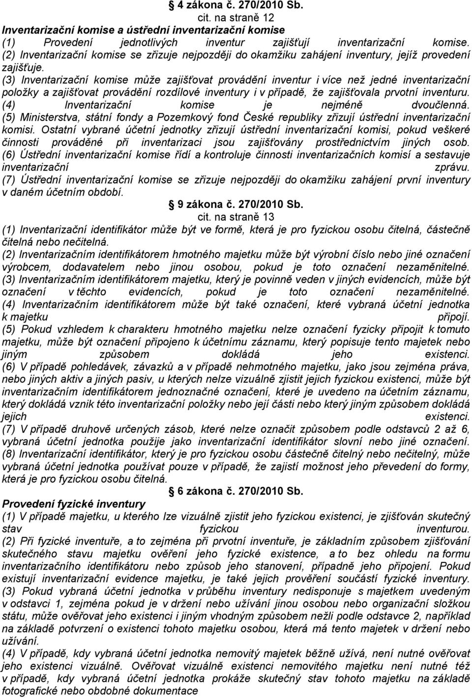 (3) Inventarizační komise může zajišťovat provádění inventur i více než jedné inventarizační položky a zajišťovat provádění rozdílové inventury i v případě, že zajišťovala prvotní inventuru.