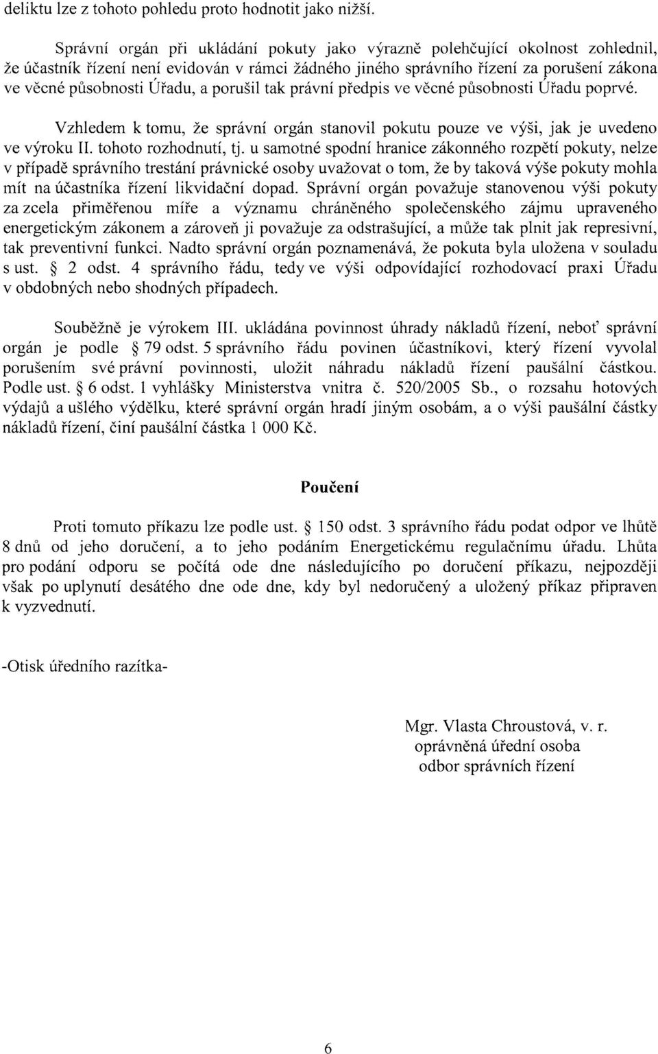 porušil tak právní předpis ve věcné působnosti Úřadu poprvé. Vzhledem k tornu, že správní orgán stanovil pokutu pouze ve výši, jak je uvedeno ve výroku II. tohoto rozhodnutí, tj.