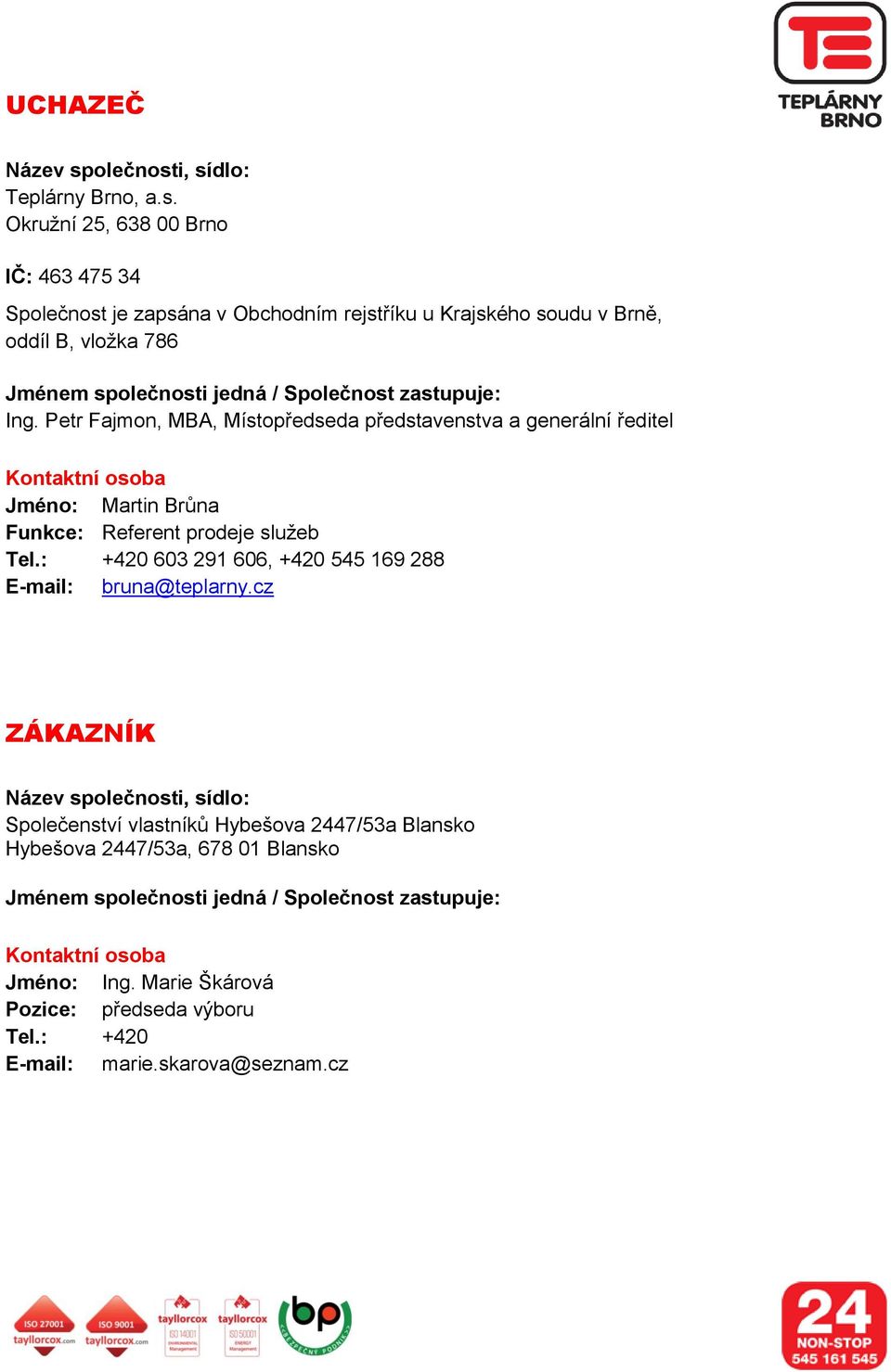 i, sídlo: Teplárny Brno, a.s. Okružní 25, 638 00 Brno IČ: 463 475 34 Sp je zapsána v Obchodním rejstříku u Krajského soudu v Brně, oddíl B, vložka 786 Jménem spi jedná / Sp zastupuje: Ing.