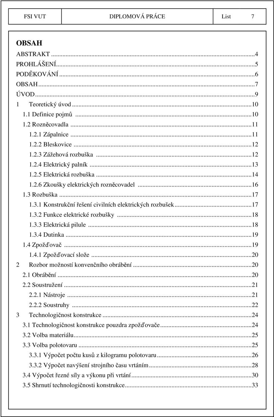 .. 17 1.3.2 Funkce elektrické rozbušky... 18 1.3.3 Elektrická pilule... 18 1.3.4 Dutinka... 19 1.4 Zpožďovač... 19 1.4.1 Zpožďovací slože... 20 2 Rozbor možností konvenčního obrábění... 20 2.1 Obrábění.