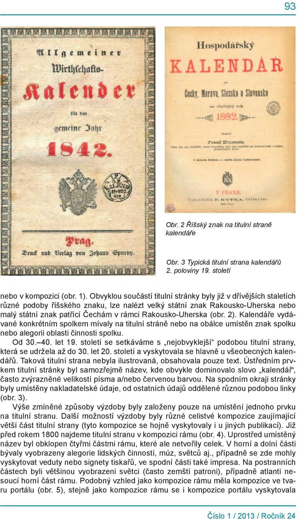Rakousko-Uherska (obr. 2). Kalendáře vydávané konkrétním spolkem mívaly na titulní stráně nebo na obálce umístěn znak spolku nebo alegorii oblasti činnosti spolku. Od 30. 40. let 19.