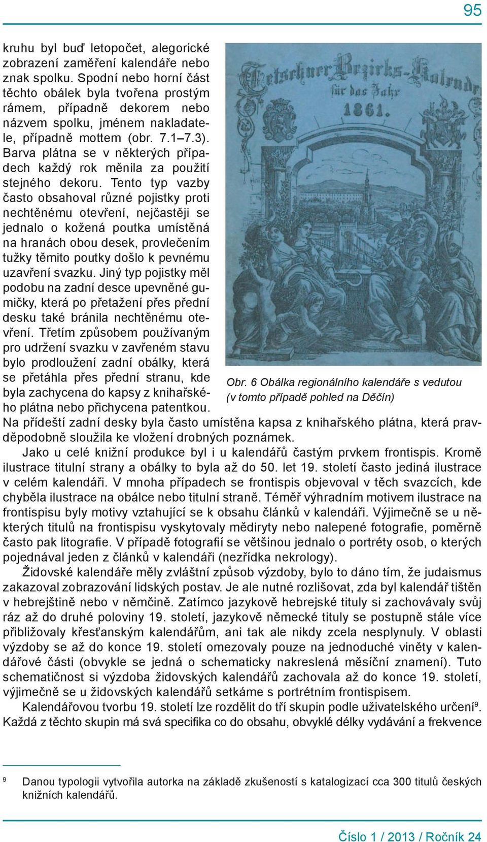 Barva plátna se v některých případech každý rok měnila za použití stejného dekoru.