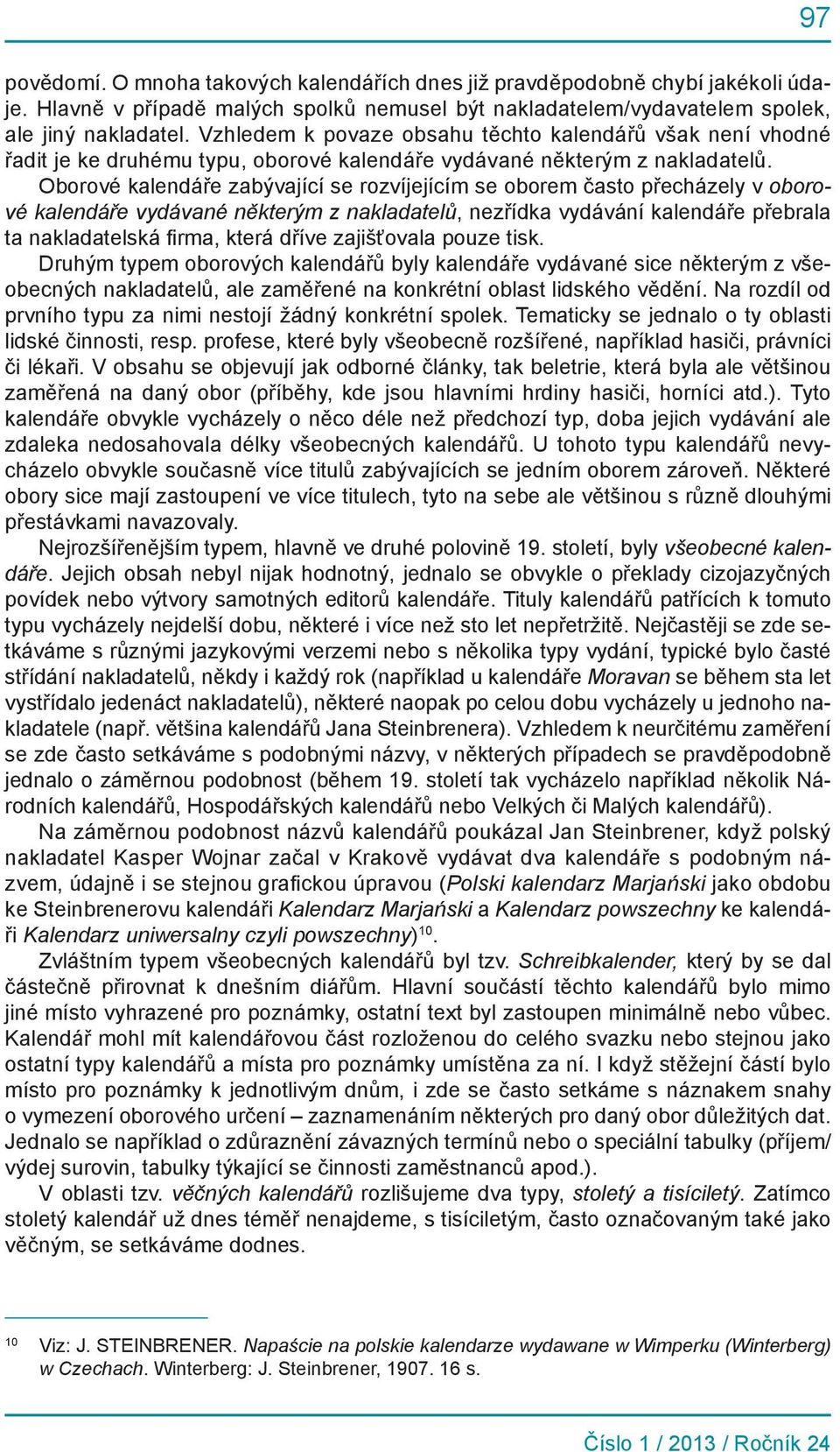 Oborové kalendáře zabývající se rozvíjejícím se oborem často přecházely v oborové kalendáře vydávané některým z nakladatelů, nezřídka vydávání kalendáře přebrala ta nakladatelská firma, která dříve