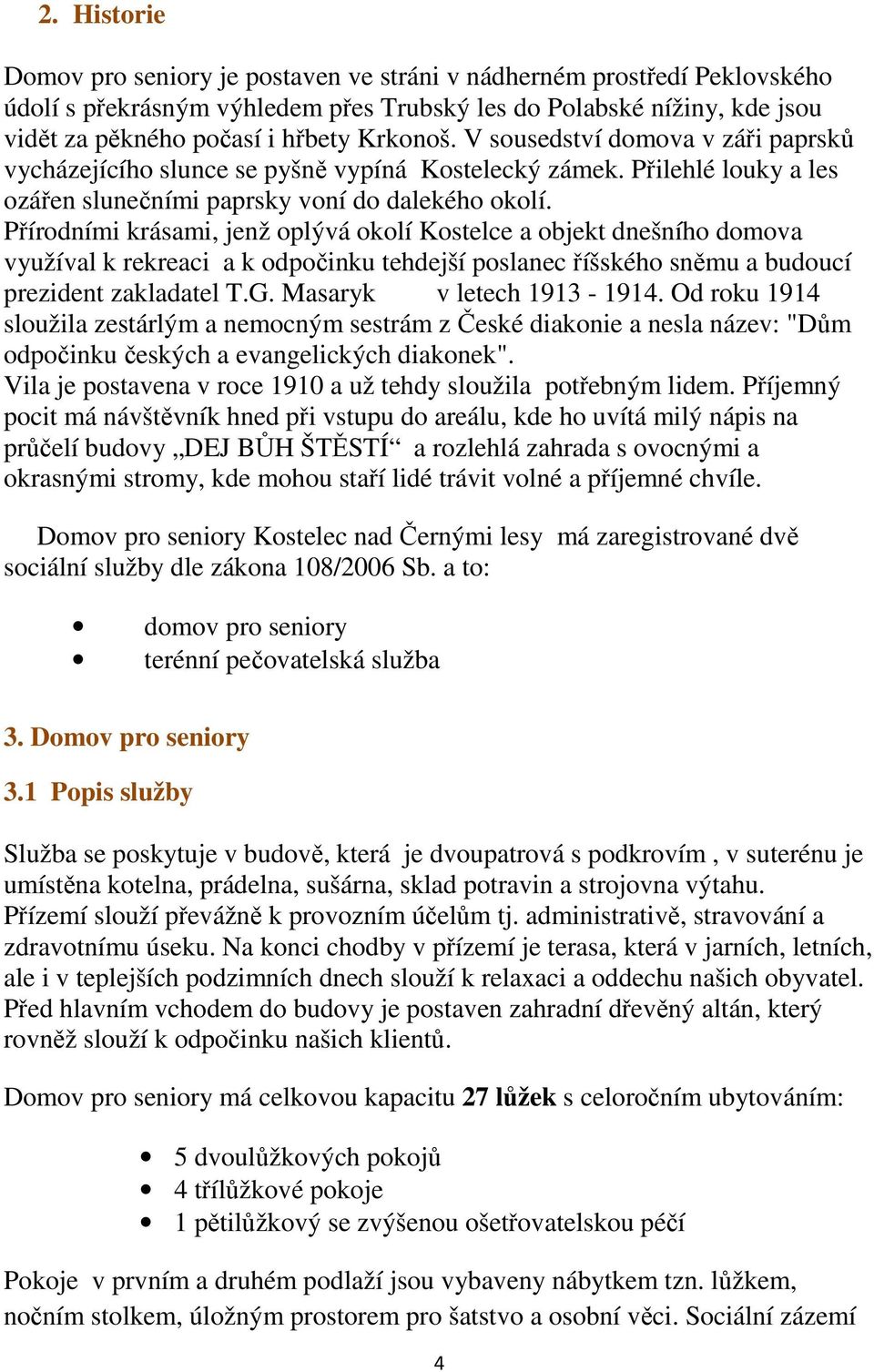 Přírodními krásami, jenž oplývá okolí Kostelce a objekt dnešního domova využíval k rekreaci a k odpočinku tehdejší poslanec říšského sněmu a budoucí prezident zakladatel T.G.