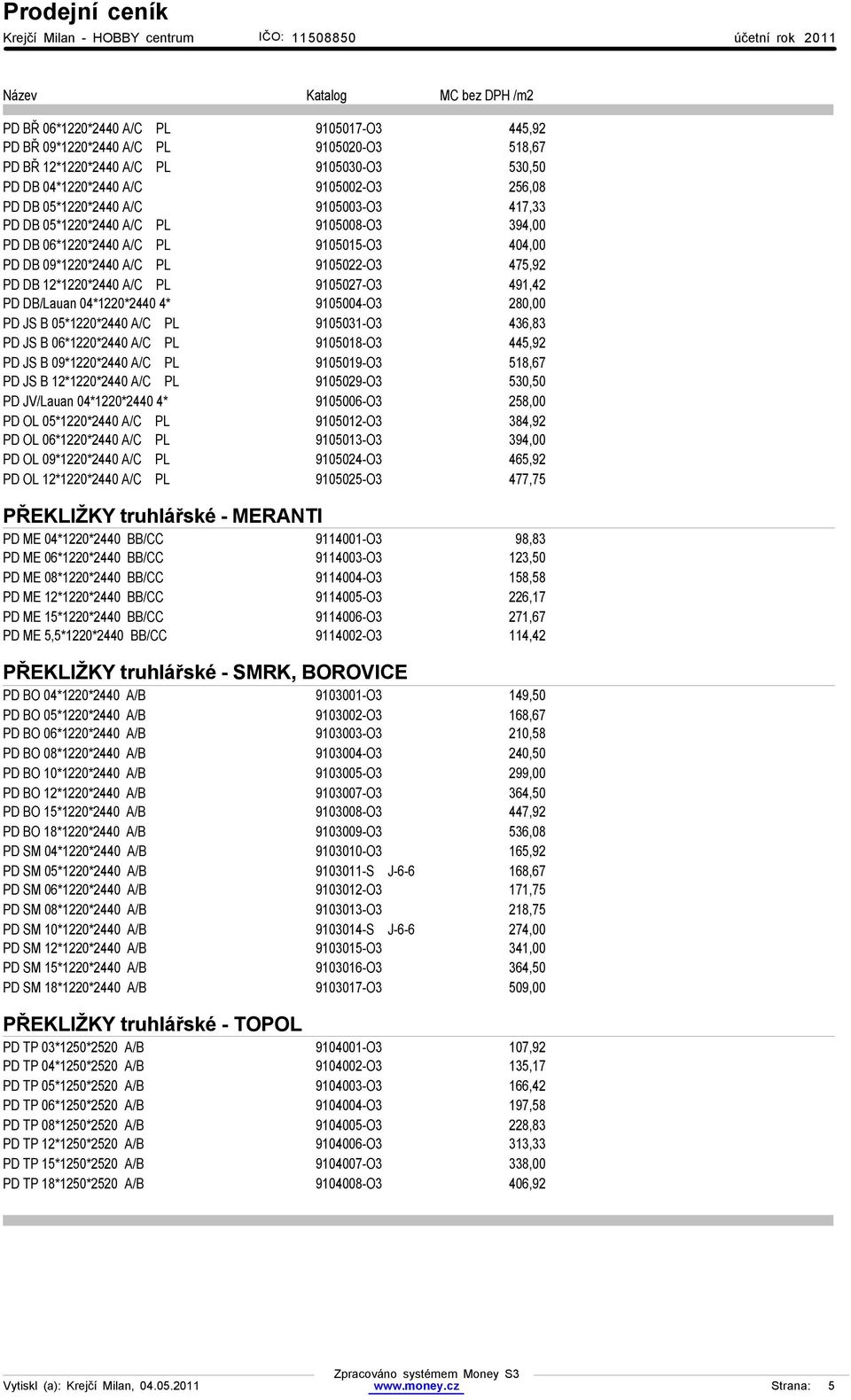 DB/Lauan 04*1220*2440 4* 9105004-O3 280,00 PD JS B 05*1220*2440 A/C PL 9105031-O3 436,83 PD JS B 06*1220*2440 A/C PL 9105018-O3 445,92 PD JS B 09*1220*2440 A/C PL 9105019-O3 518,67 PD JS B