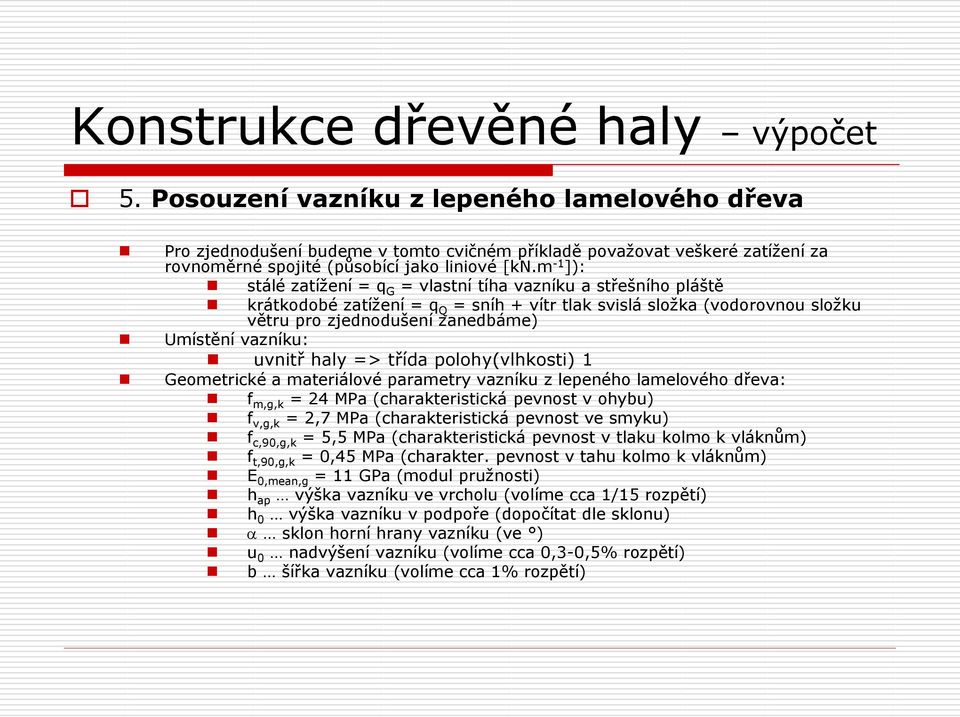 vazníku: uvnitř haly => třída polohy(vlhkosti) 1 Geometrické a materiálové parametry vazníku z lepeného lamelového dřeva: f m,g,k = 24 MPa (charakteristická pevnost v ohybu) f v,g,k = 2,7 MPa