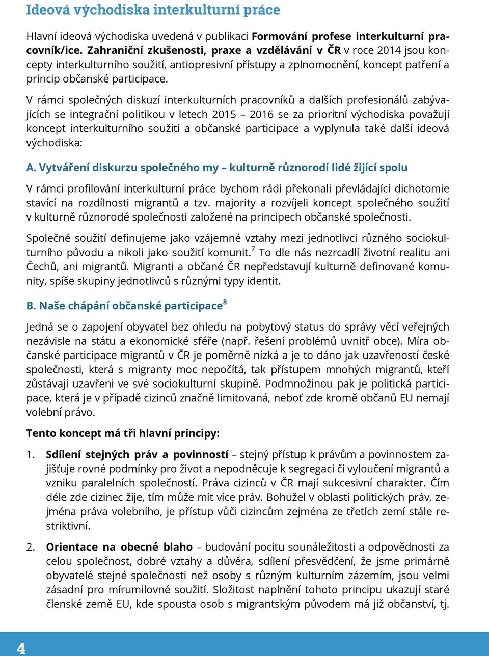 V rámci společných diskuzí interkulturních pracovníků a dalších profesionálů zabývajících se integrační politikou v letech 2015 2016 se za prioritní východiska považují koncept interkulturního