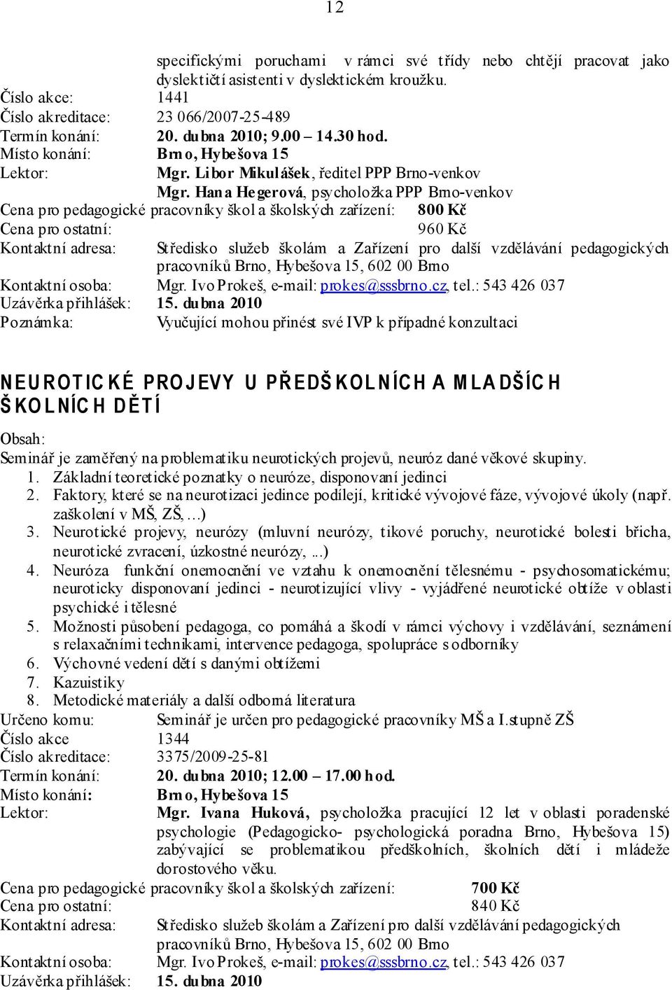 Hana Hegerová, psycholožka PPP Brno-venkov Cena pro pedagogické pracovníky škol a školských zařízení: 800 Kč : 960 Kč Kontaktní osoba: Mgr. Ivo Prokeš, e-mail: prokes@sssbrno.cz, tel.