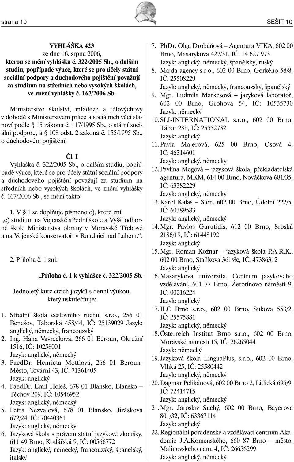 Ministerstvo školství, mládeže a tělovýchovy v dohodě s Ministerstvem práce a sociálních věcí stanoví podle 15 zákona č. 117/1995 Sb., o státní sociální podpoře, a 108 odst. 2 zákona č. 155/1995 Sb.