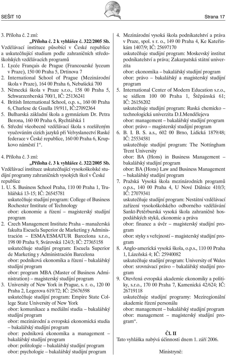 Lycée Français de Prague (Francouzské lyceum v Praze), 150 00 Praha 5, Drtinova 7 2. International School of Prague (Mezinárodní škola v Praze), 164 00 Praha 6, Nebušická 700 3.